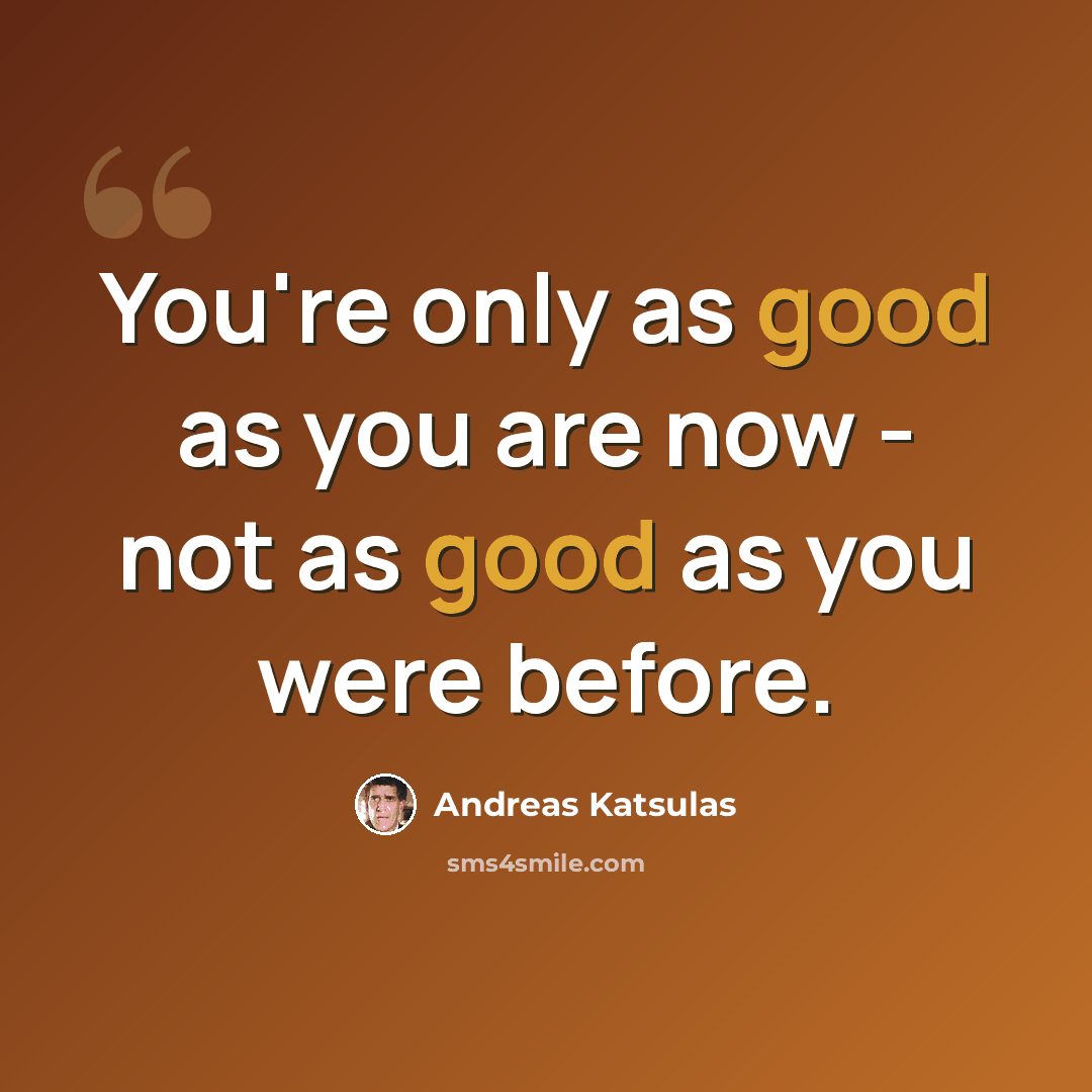 “You're only as good as you are now - not as good as you were before.” quote by Andreas Katsulas