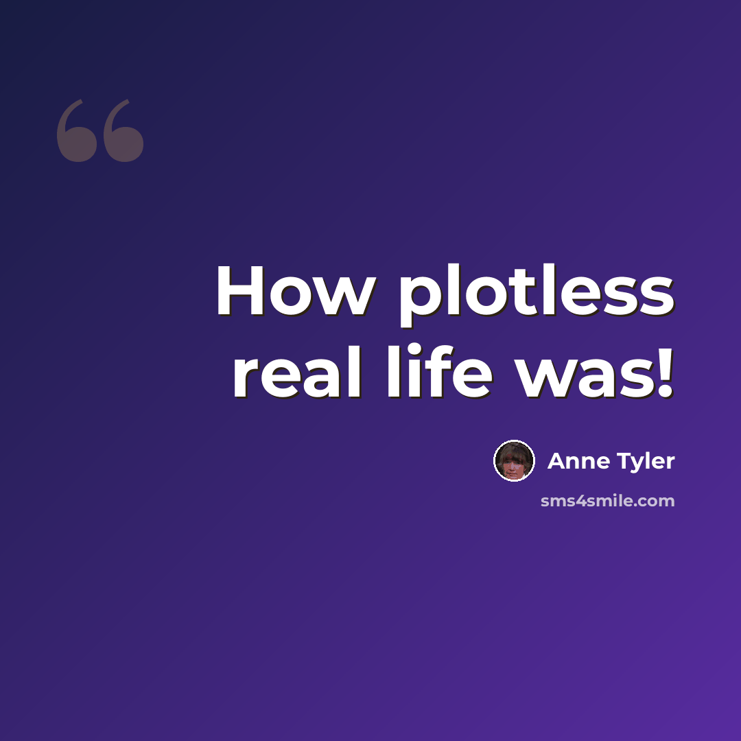 “How plotless real life was!” quote by Anne Tyler