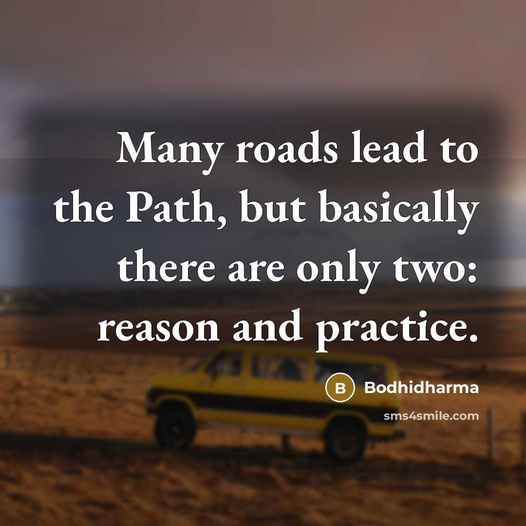 “Many roads lead to the Path, but basically there are only two: reason and practice.” quote by Bodhidharma