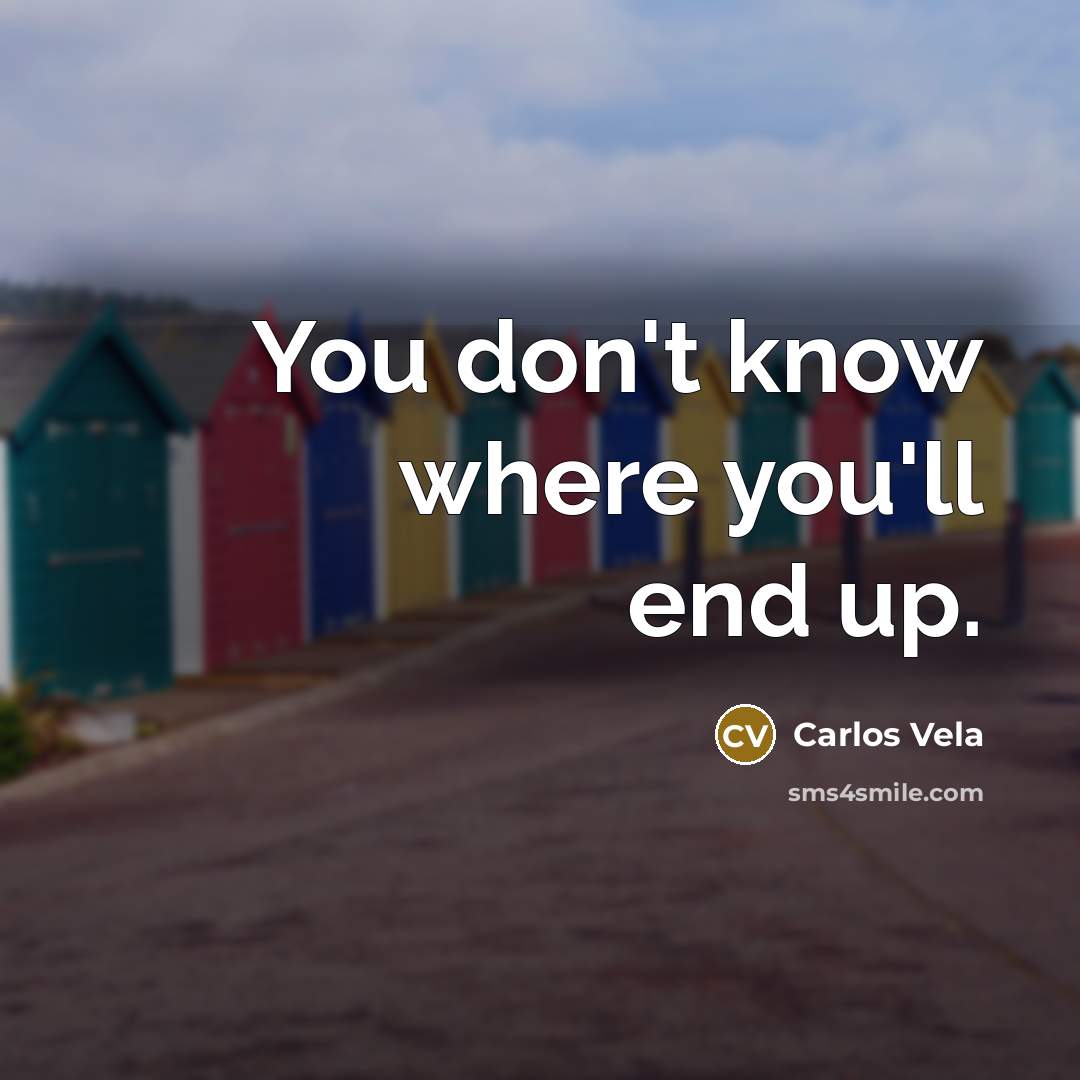 “You don't know where you'll end up.” quote by Carlos Vela