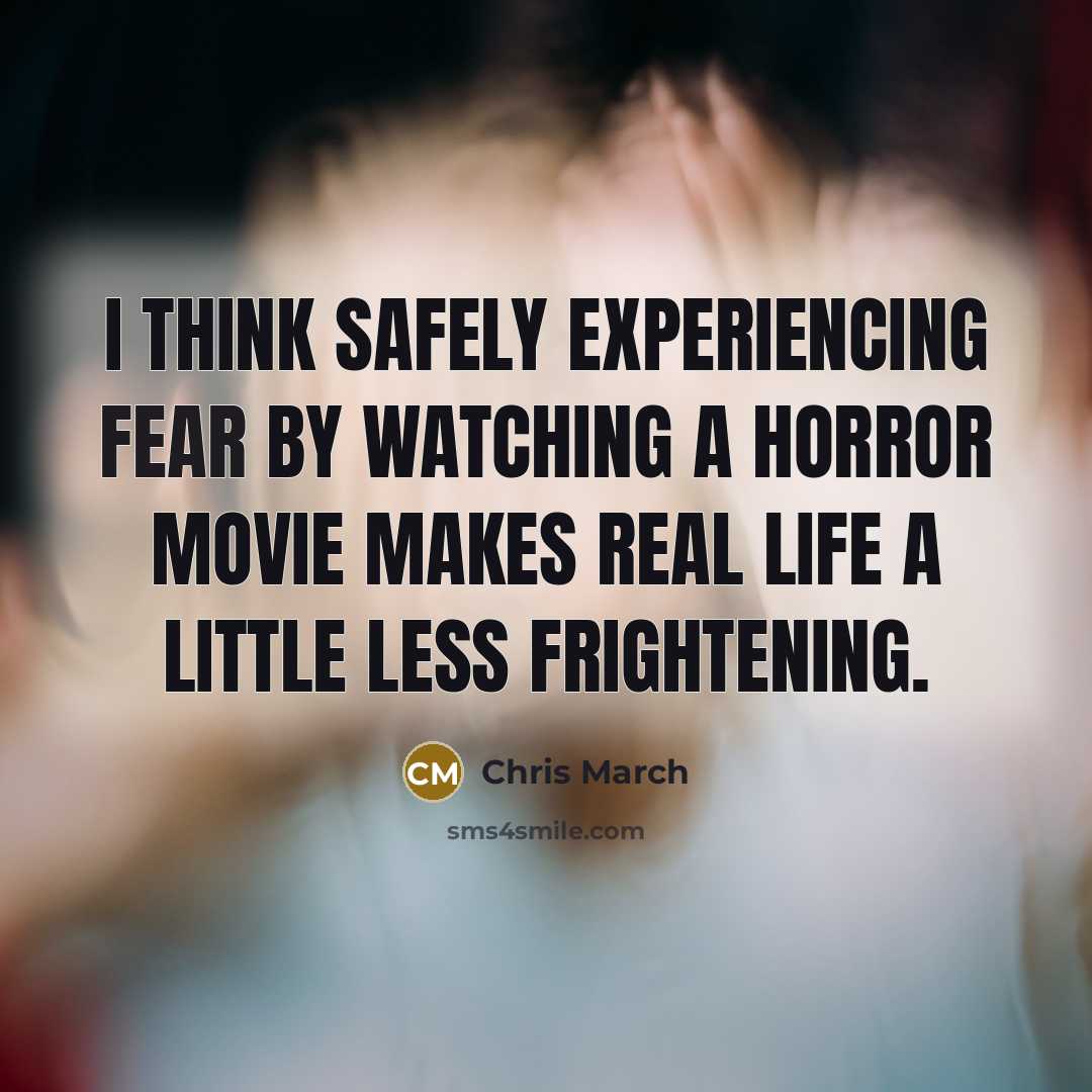 “I think safely experiencing fear by watching a horror movie makes real life a little less frightening.” quote by Chris March