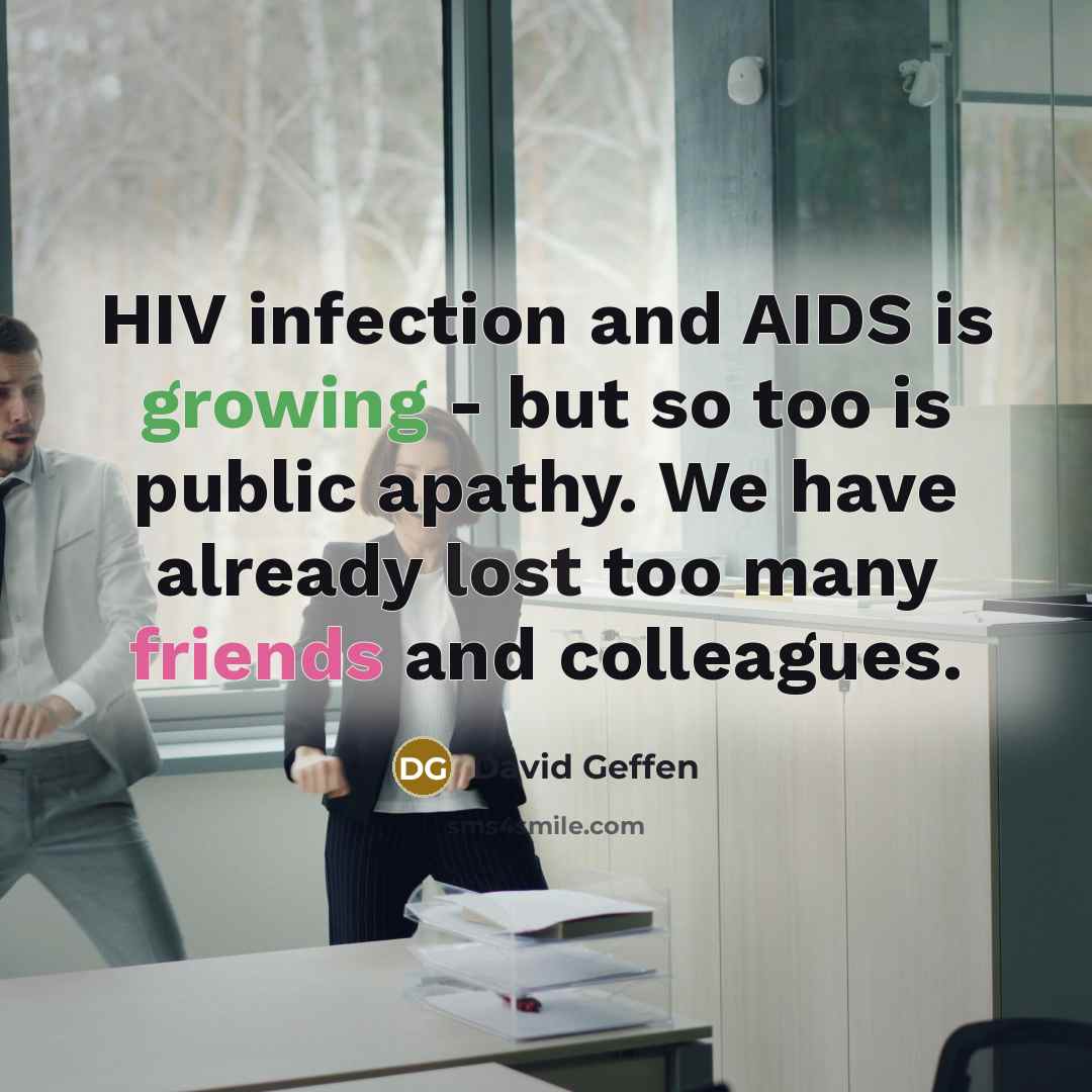 “HIV infection and AIDS is growing - but so too is public apathy. We have already lost too many friends and colleagues.” quote by David Geffen