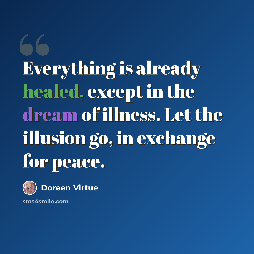 “Everything is already healed, except in the dream of illness. Let the illusion go, in exchange for peace.” quote by Doreen Virtue