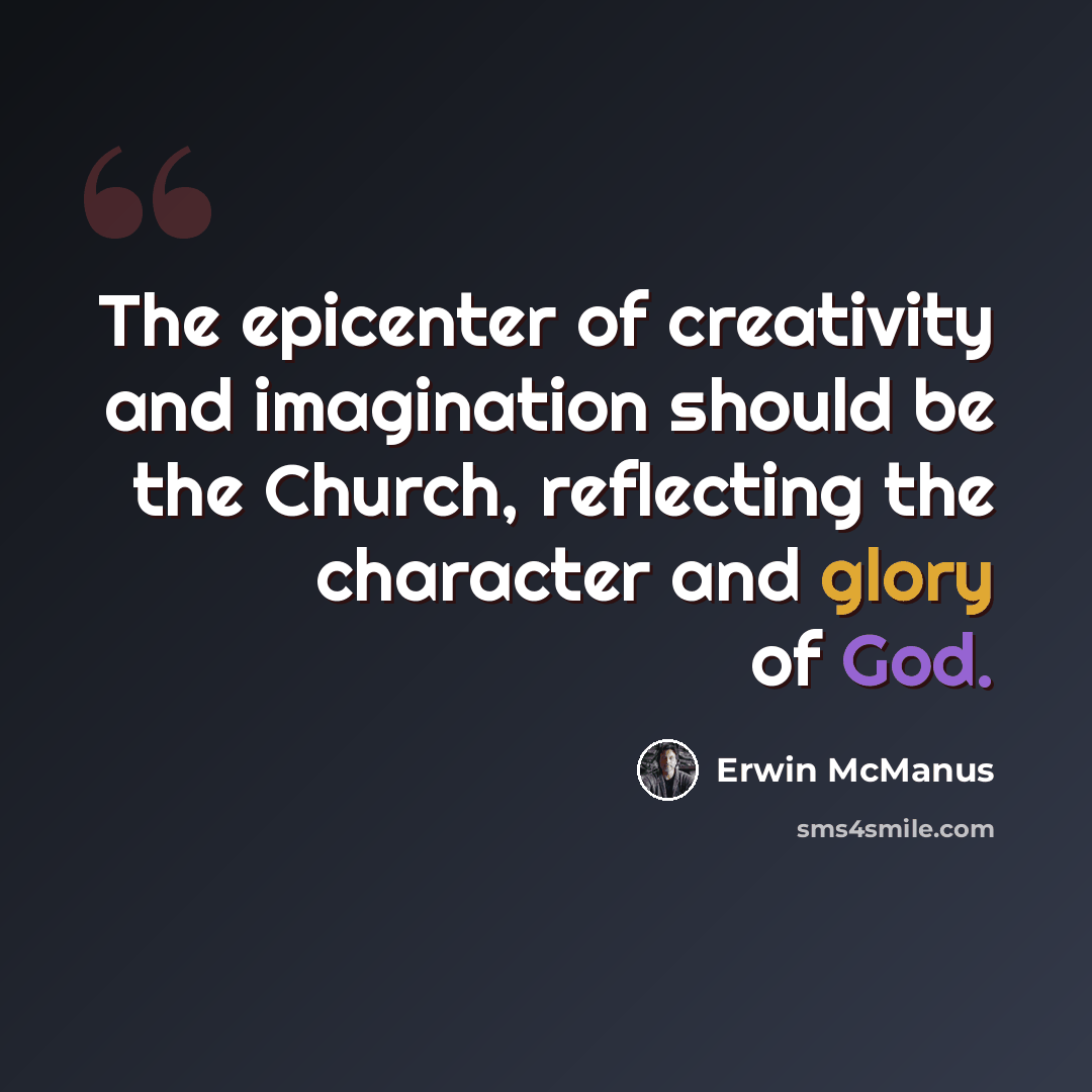 “The epicenter of creativity and imagination should be the Church, reflecting the character and glory of God.” quote by Erwin McManus