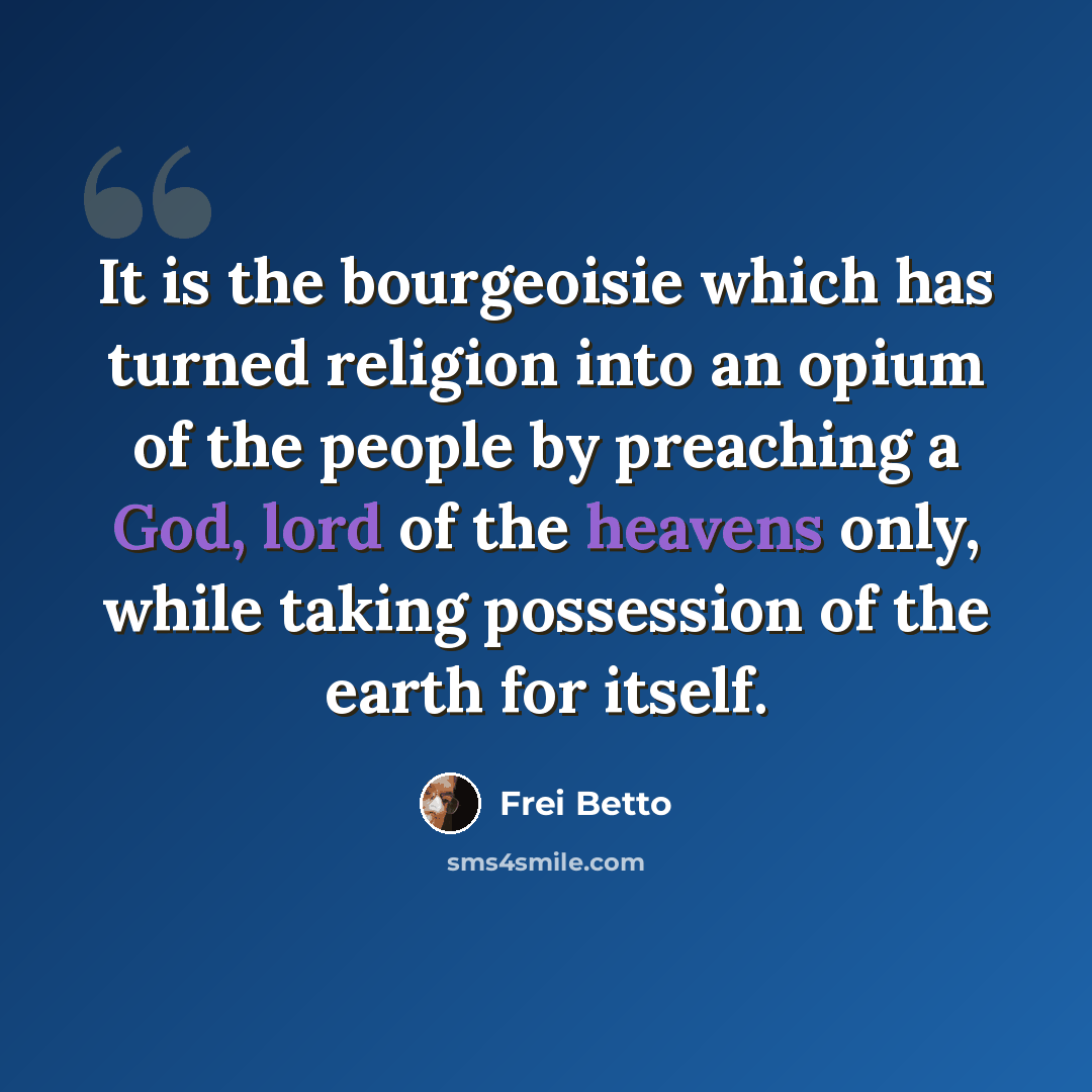 “It is the bourgeoisie which has turned religion into an opium of the people by preaching a God, lord of the heavens only, while taking possession of the earth for itself.” quote by Frei Betto