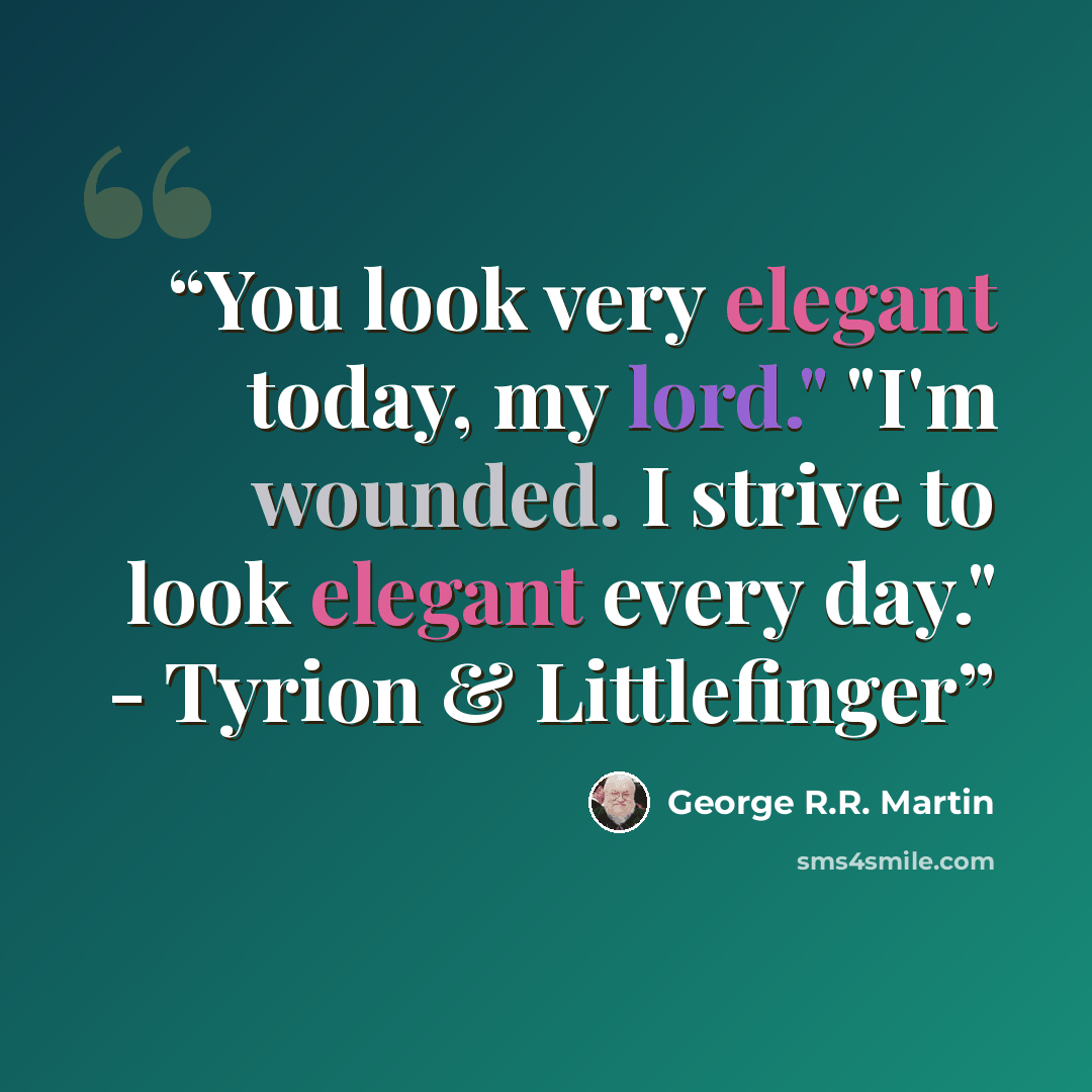 “You look very elegant today, my lord." "I'm wounded. I strive to look elegant every day." - Tyrion & Littlefinger” quote by George R.R. Martin