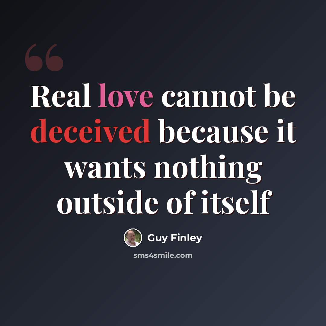 “Real love cannot be deceived because it wants nothing outside of itself” quote by Guy Finley