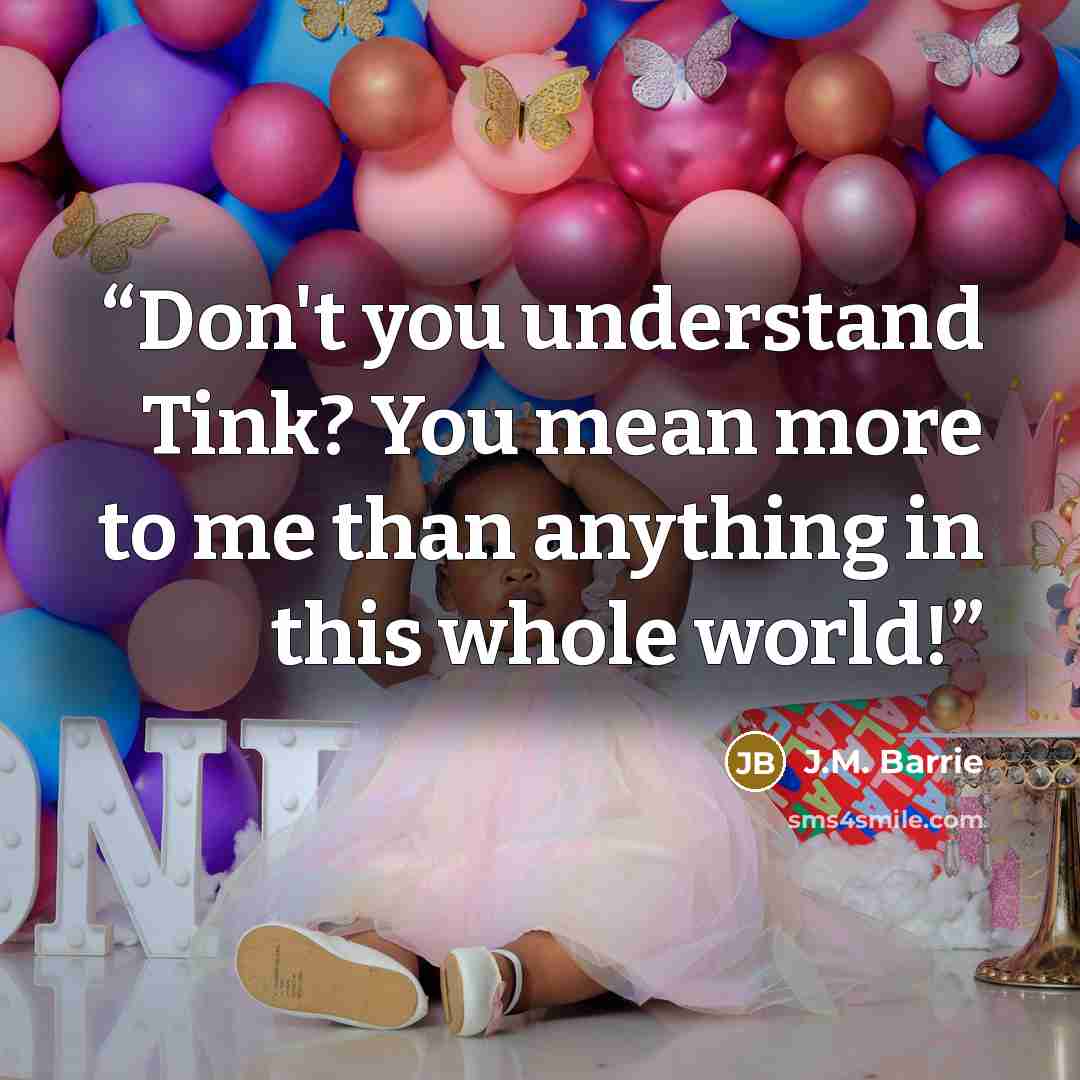 “Don't you understand Tink? You mean more to me than anything in this whole world!” quote by J.M. Barrie