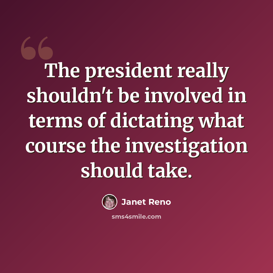“The president really shouldn't be involved in terms of dictating what course the investigation should take.” quote by Janet Reno