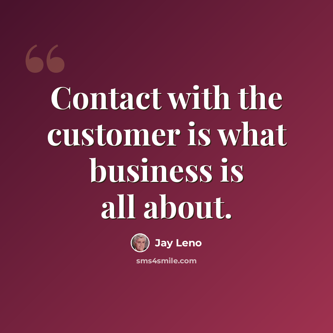 “Contact with the customer is what business is all about.” quote by Jay Leno