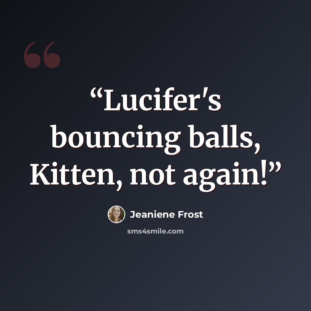 “Lucifer's bouncing balls, Kitten, not again!” quote by Jeaniene Frost