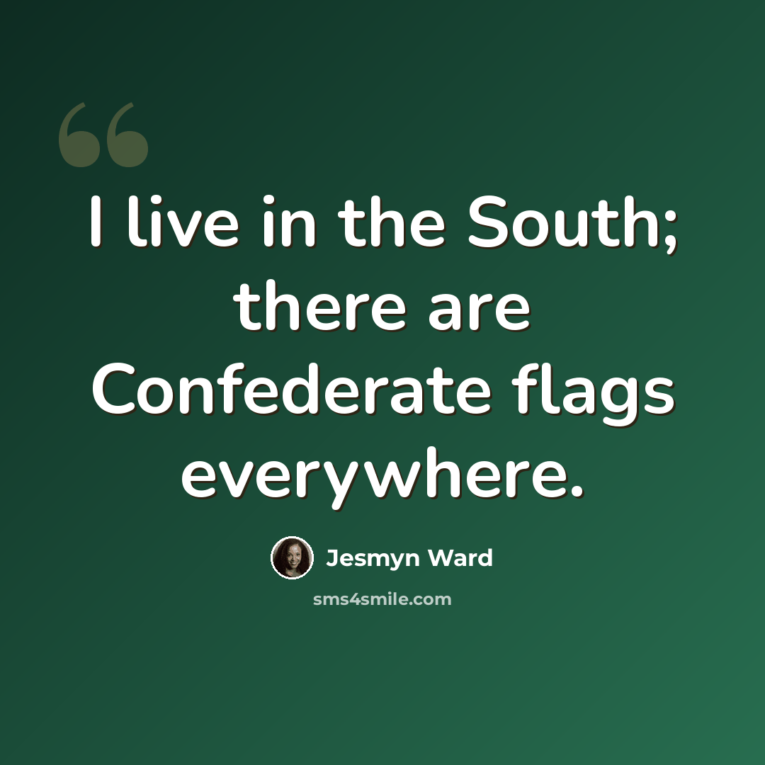 “I live in the South; there are Confederate flags everywhere.” quote by Jesmyn Ward