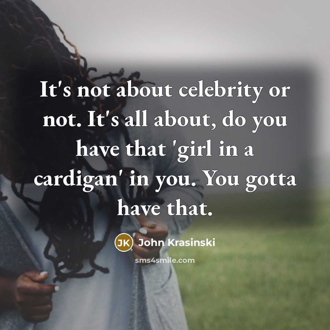 “It's not about celebrity or not. It's all about, do you have that 'girl in a cardigan' in you. You gotta have that.” quote by John Krasinski