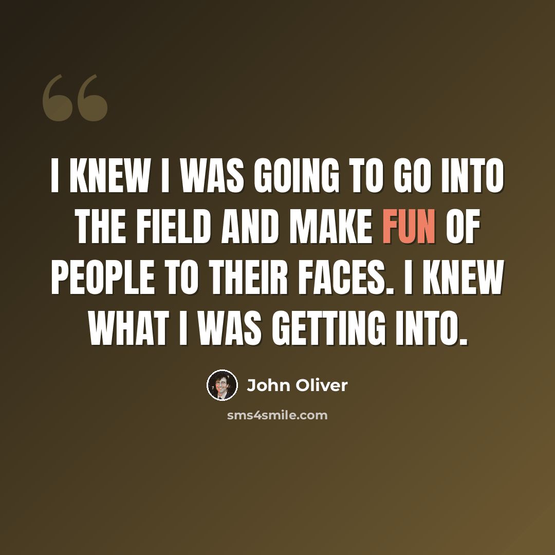 “I knew I was going to go into the field and make fun of people to their faces. I knew what I was getting into.” quote by John Oliver