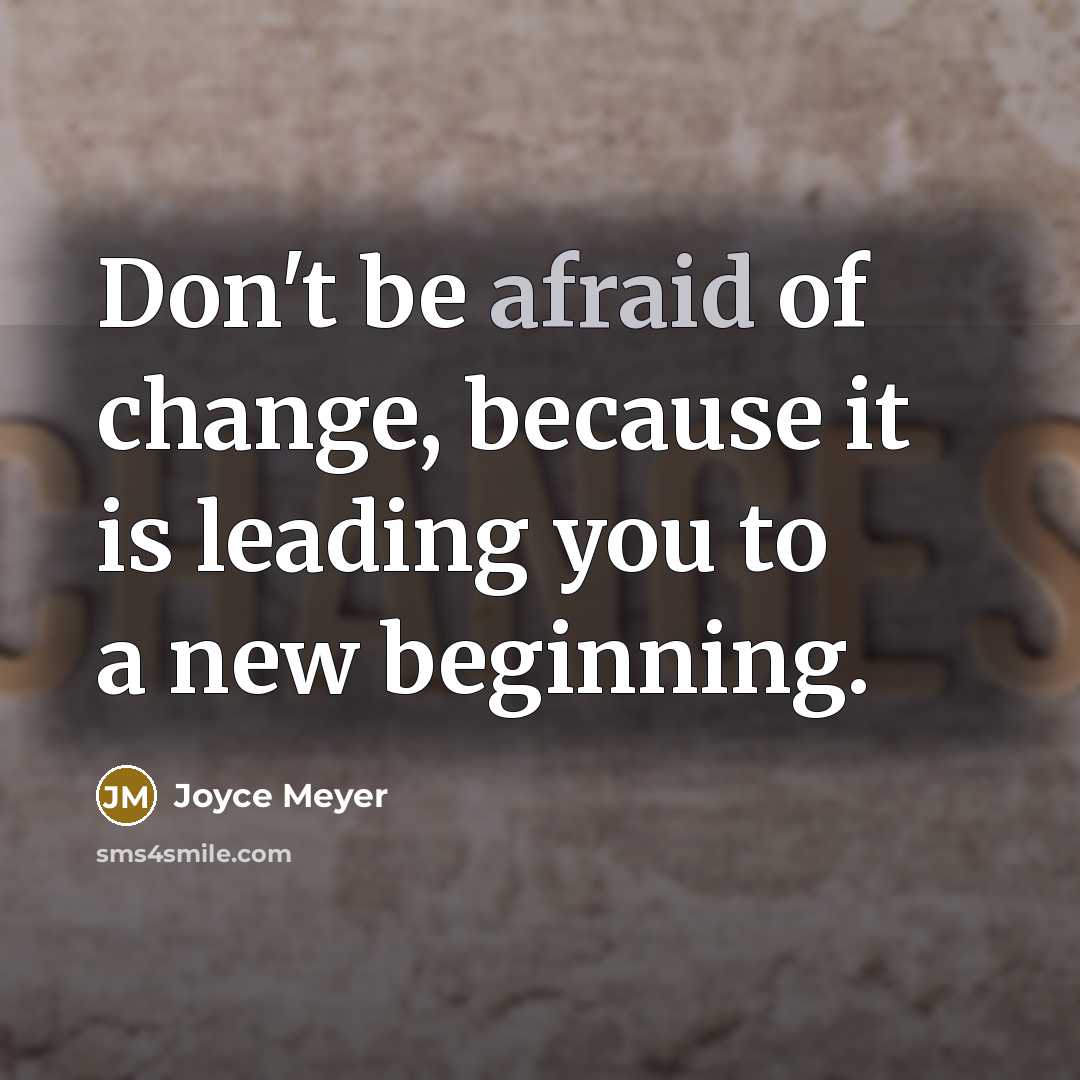 “Don't be afraid of change, because it is leading you to a new beginning.” quote by Joyce Meyer