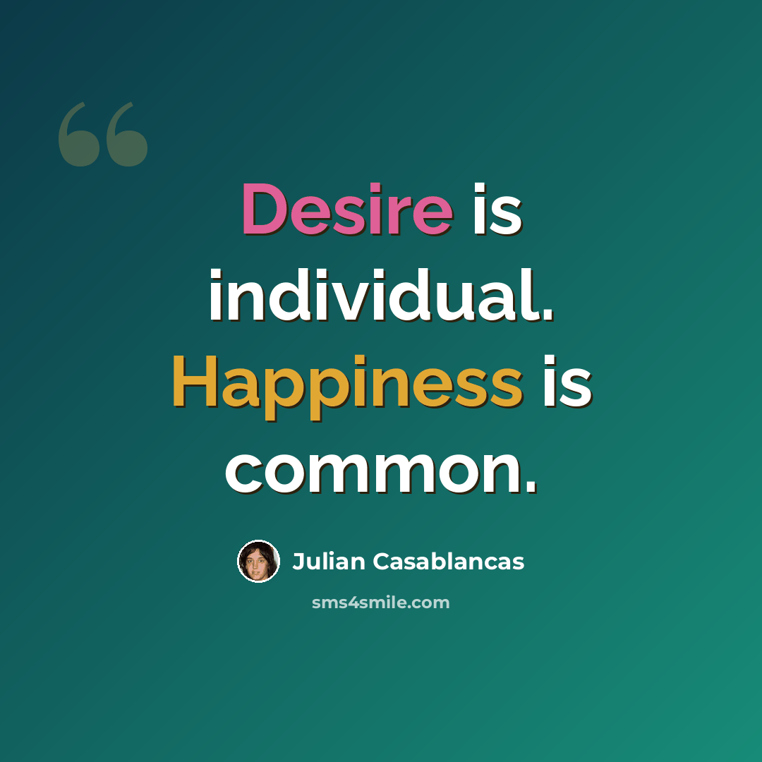 “Desire is individual. Happiness is common.” quote by Julian Casablancas