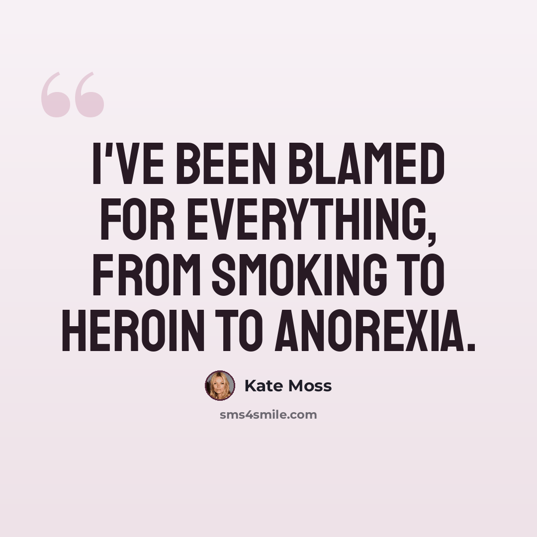 “I've been blamed for everything, from smoking to heroin to anorexia.” quote by Kate Moss