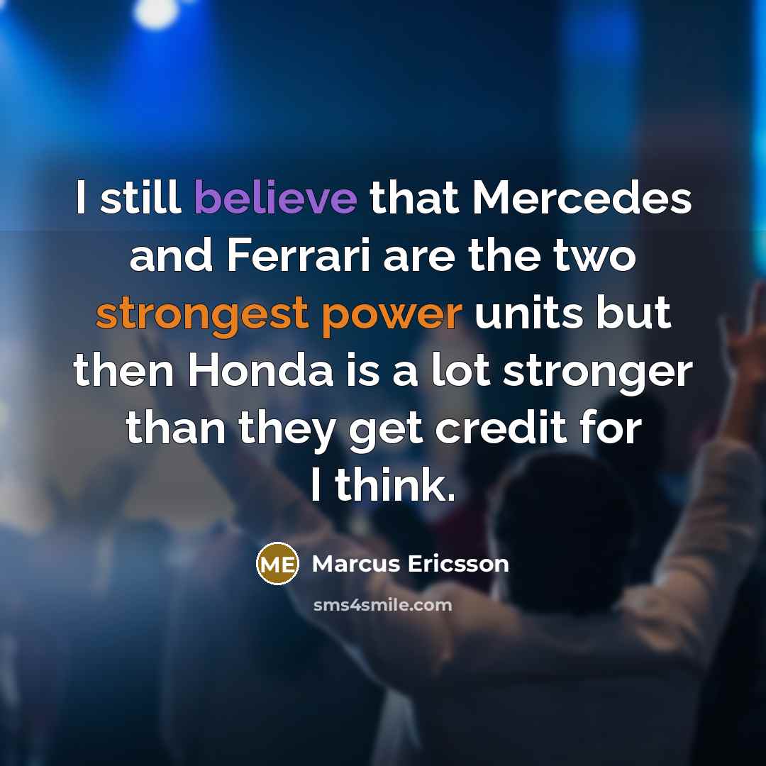“I still believe that Mercedes and Ferrari are the two strongest power units but then Honda is a lot stronger than they get credit for I think.” quote by Marcus Ericsson