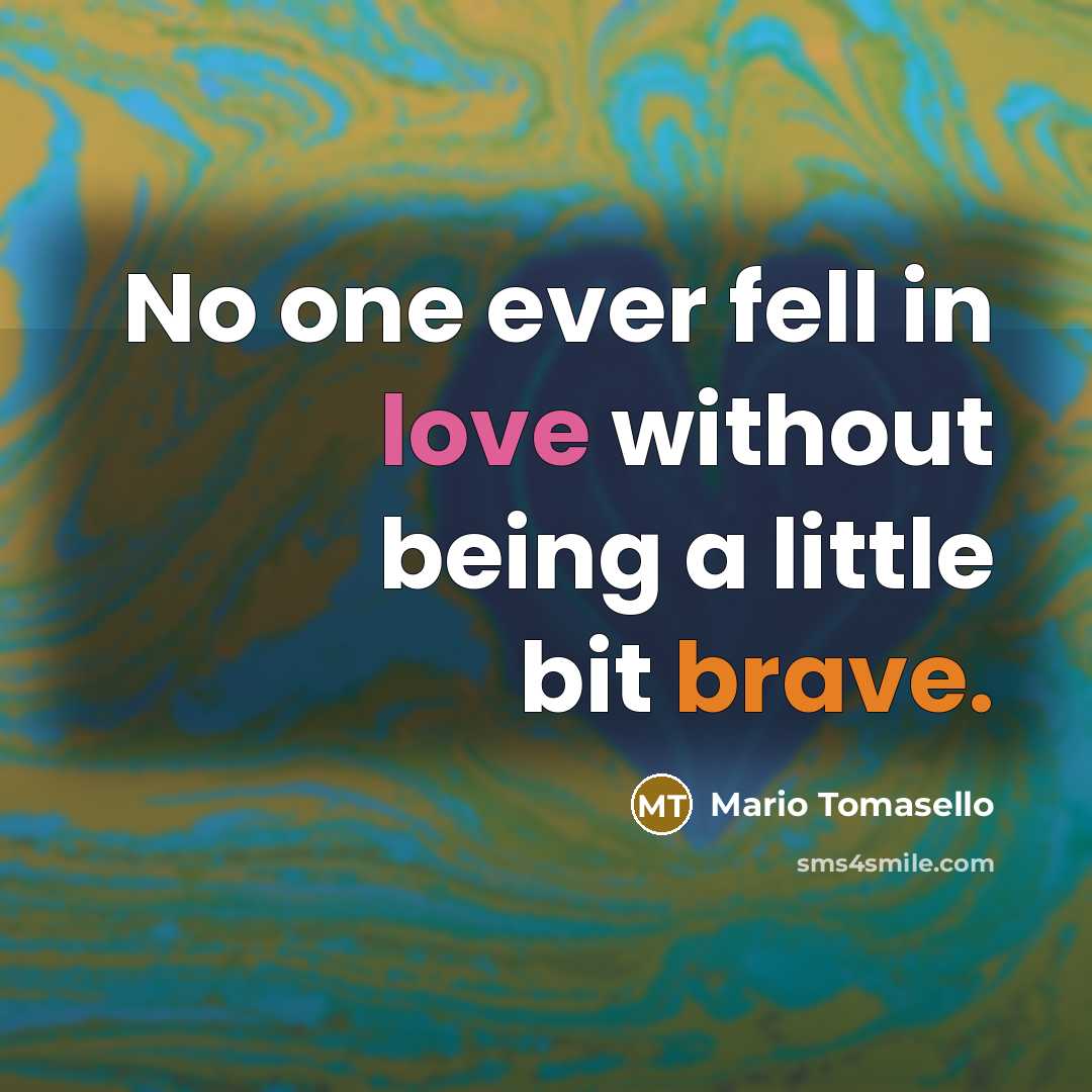 “No one ever fell in love without being a little bit brave.” quote by Mario Tomasello