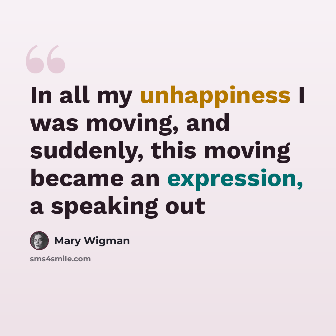 “In all my unhappiness I was moving, and suddenly, this moving became an expression, a speaking out” quote by Mary Wigman