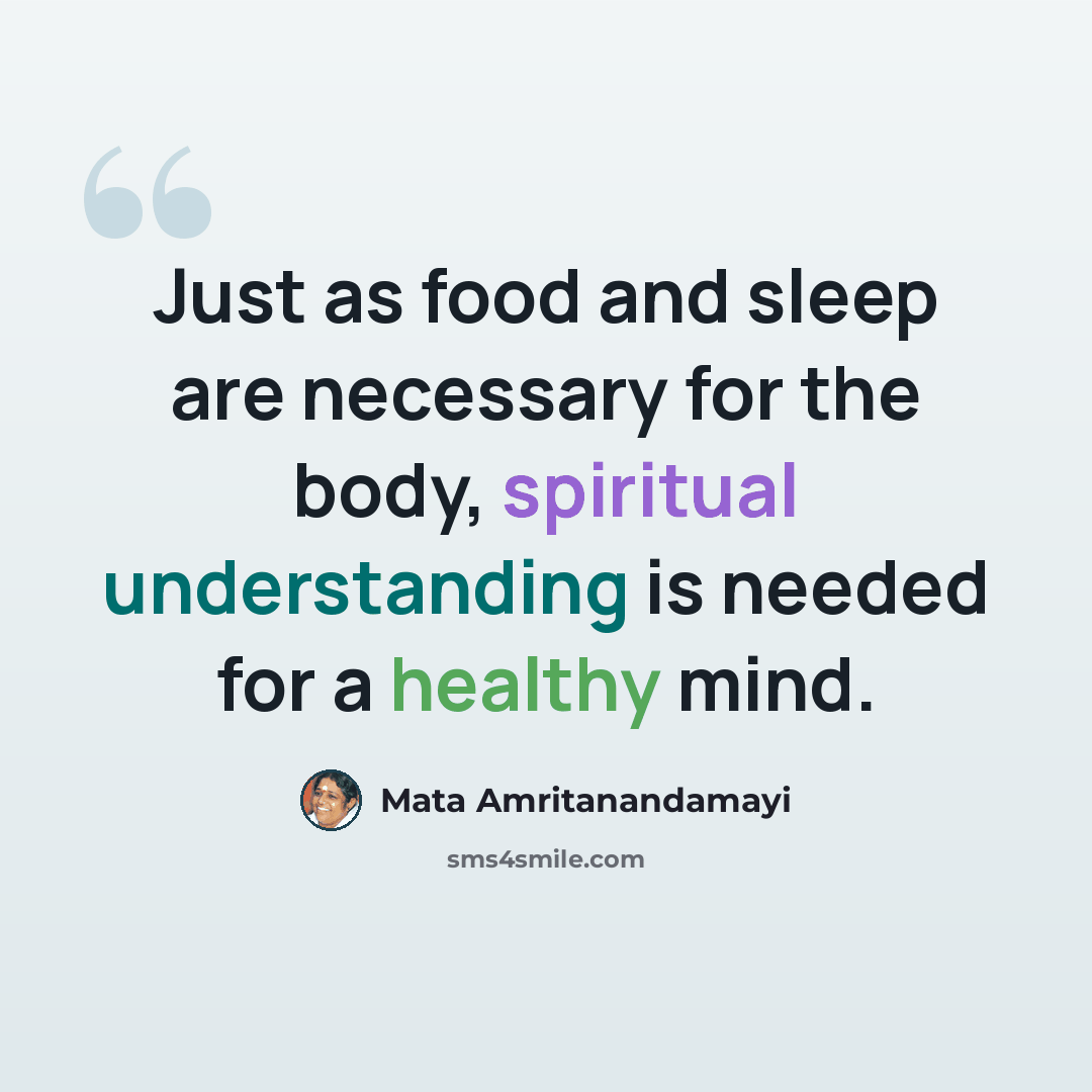 “Just as food and sleep are necessary for the body, spiritual understanding is needed for a healthy mind.” quote by Mata Amritanandamayi