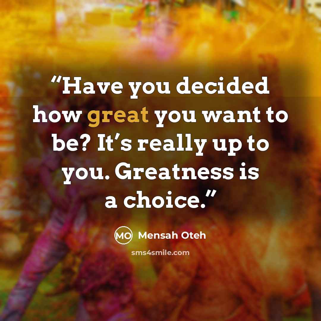 “Have you decided how great you want to be? It’s really up to you. Greatness is a choice.” quote by Mensah Oteh