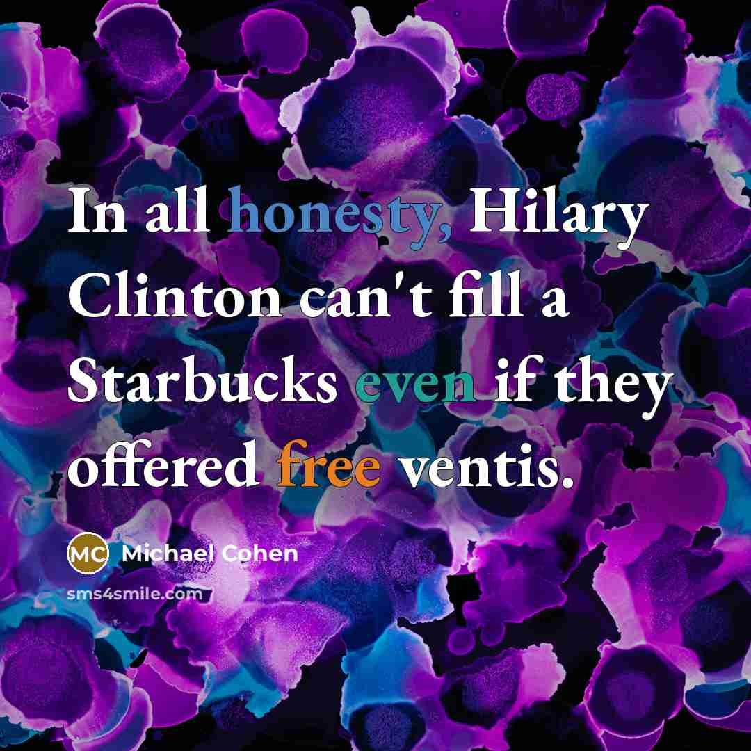 “In all honesty, Hilary Clinton can't fill a Starbucks even if they offered free ventis.” quote by Michael Cohen