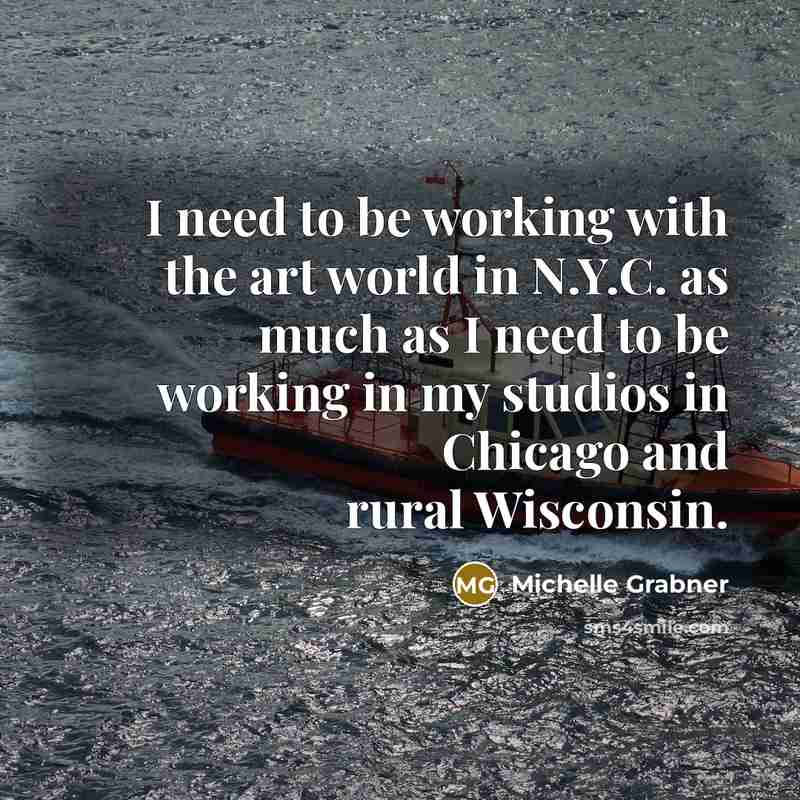 “I need to be working with the art world in N.Y.C. as much as I need to be working in my studios in Chicago and rural Wisconsin.” quote by Michelle Grabner
