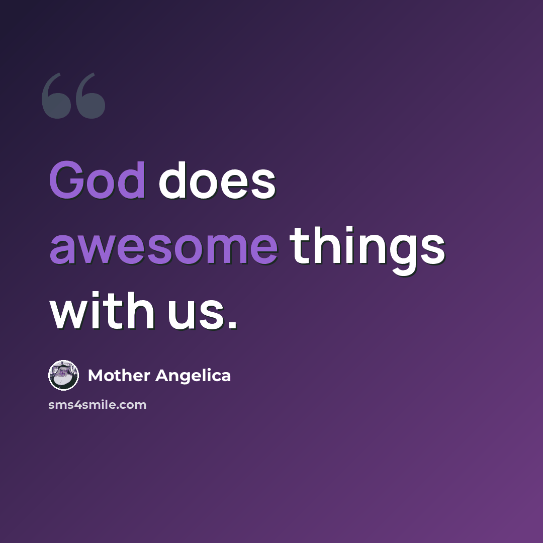“God does awesome things with us.” quote by Mother Angelica