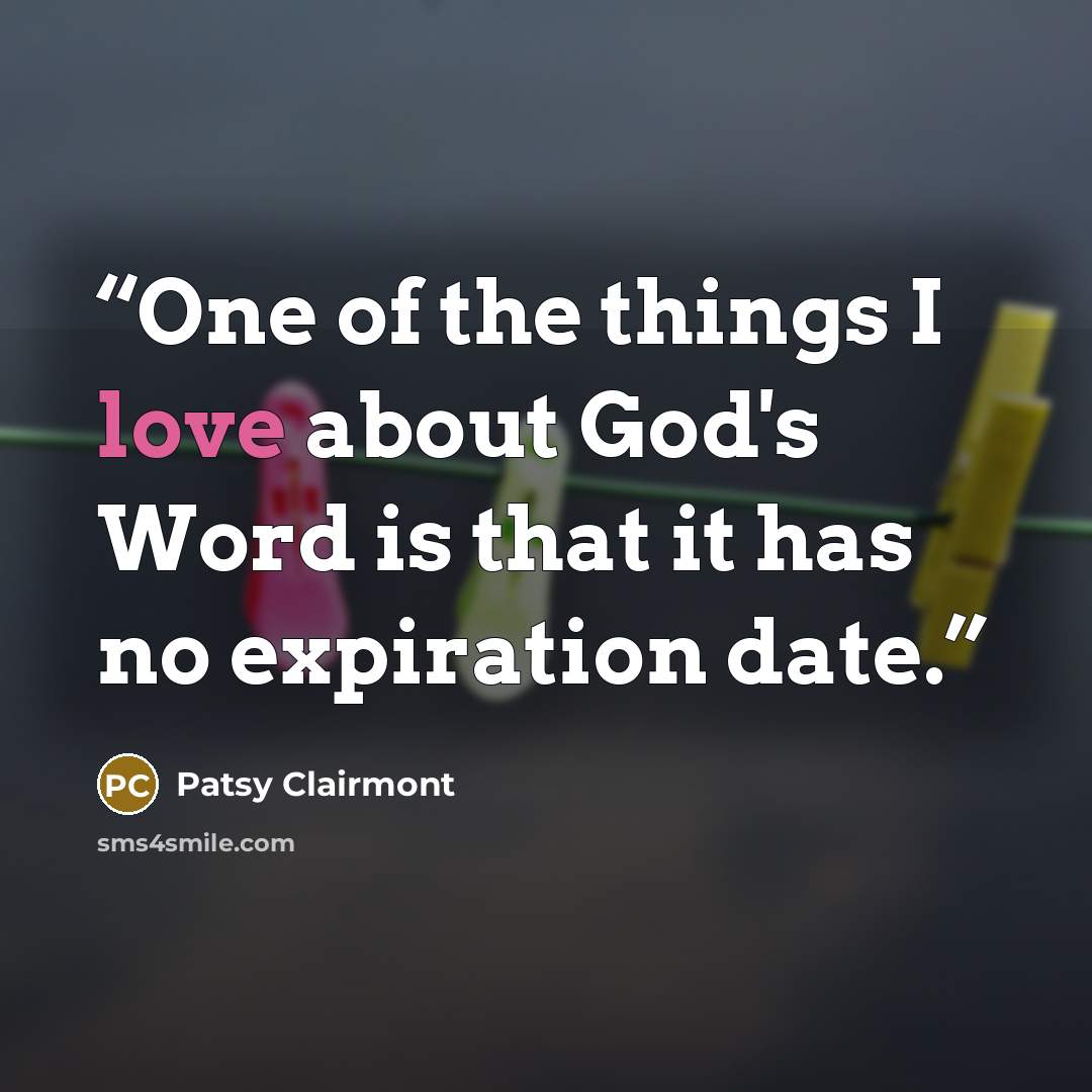 “One of the things I love about God's Word is that it has no expiration date.” quote by Patsy Clairmont
