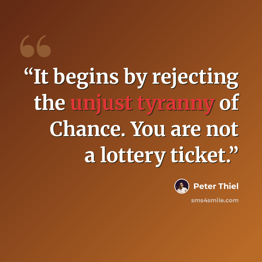 “It begins by rejecting the unjust tyranny of Chance. You are not a lottery ticket.” quote by Peter Thiel