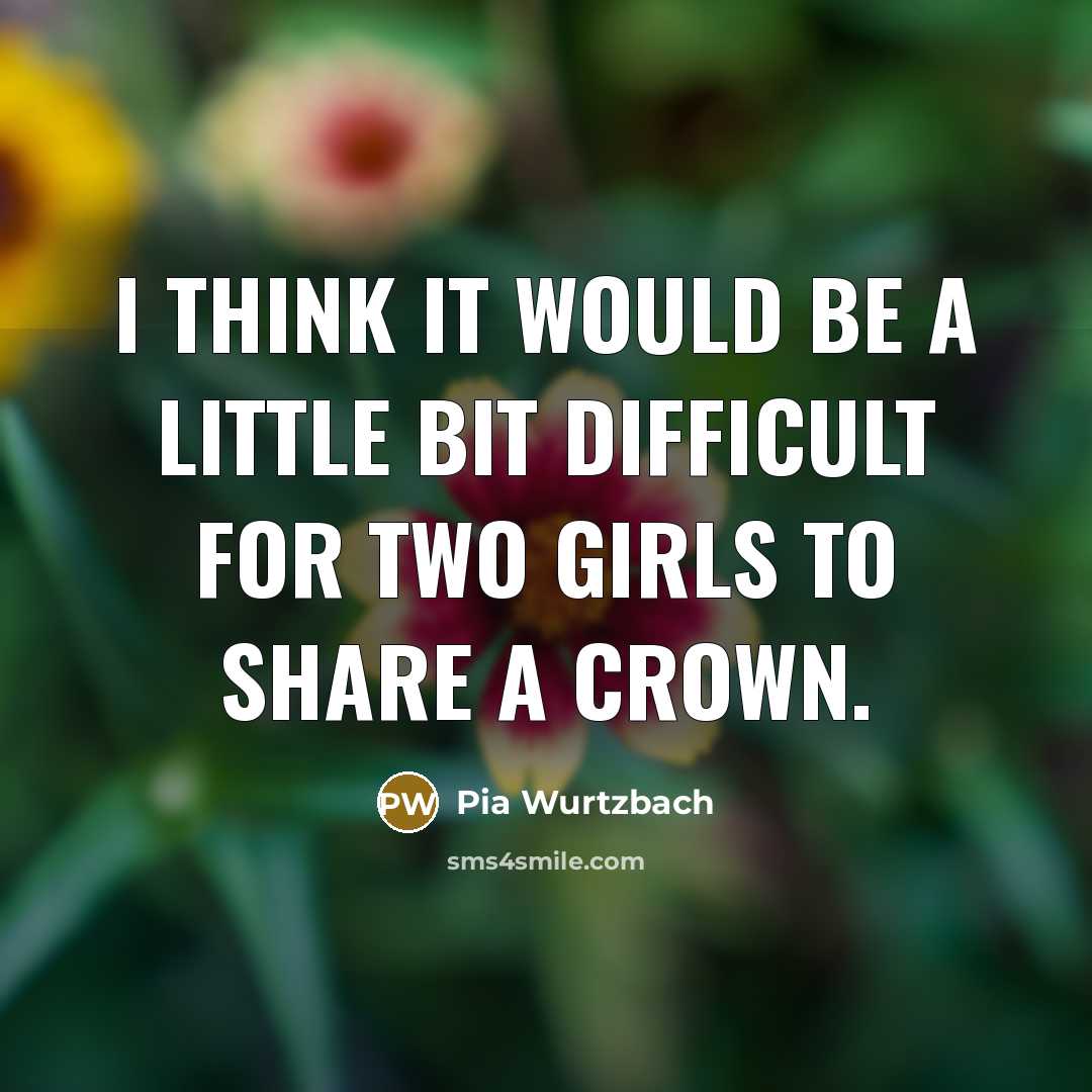 “I think it would be a little bit difficult for two girls to share a crown.” quote by Pia Wurtzbach