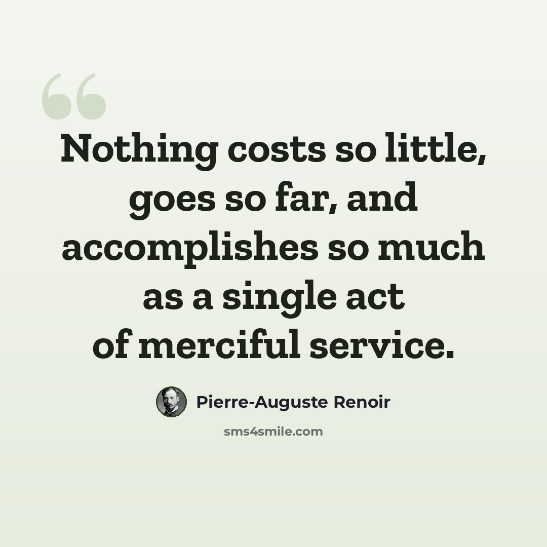 “Nothing costs so little, goes so far, and accomplishes so much as a single act of merciful service.” quote by Pierre-Auguste Renoir