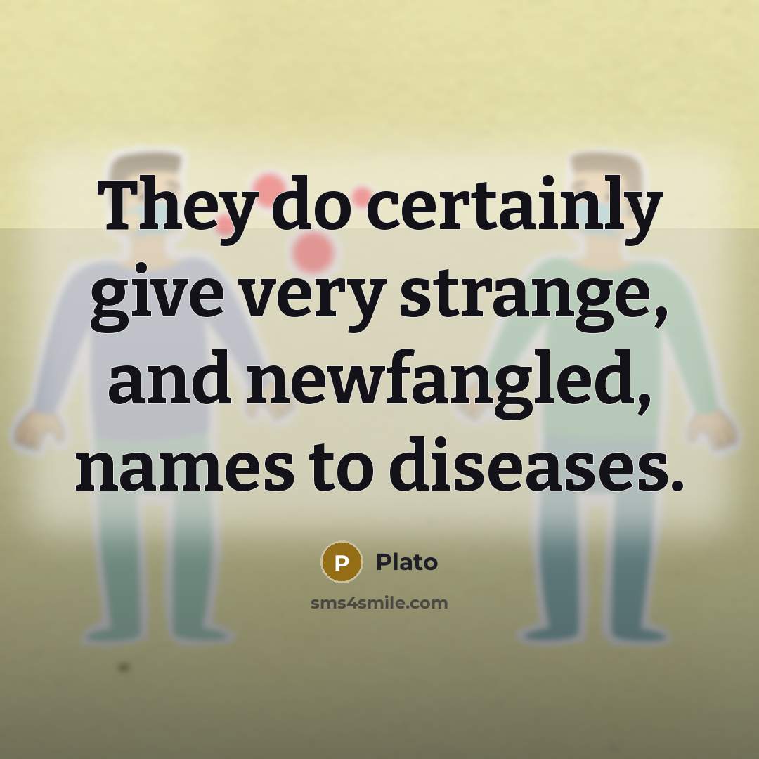 “They do certainly give very strange, and newfangled, names to diseases.” quote by Plato