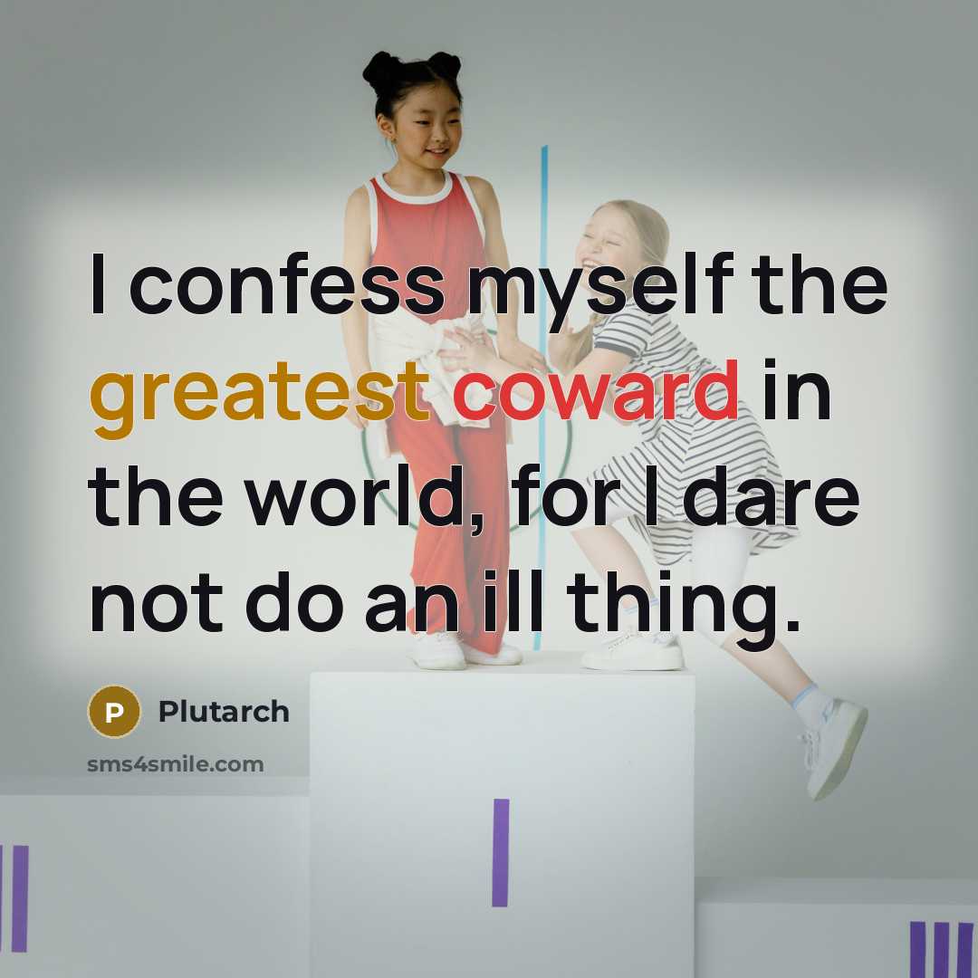 “I confess myself the greatest coward in the world, for I dare not do an ill thing.” quote by Plutarch
