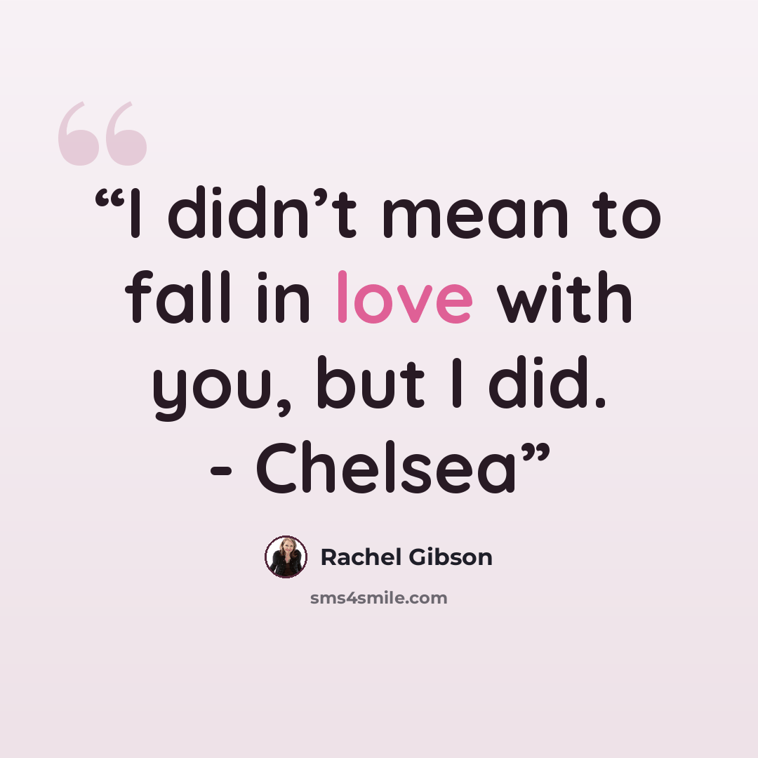 “I didn’t mean to fall in love with you, but I did. - Chelsea” quote by Rachel Gibson
