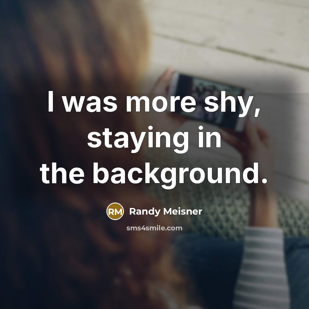 “I was more shy, staying in the background.” quote by Randy Meisner