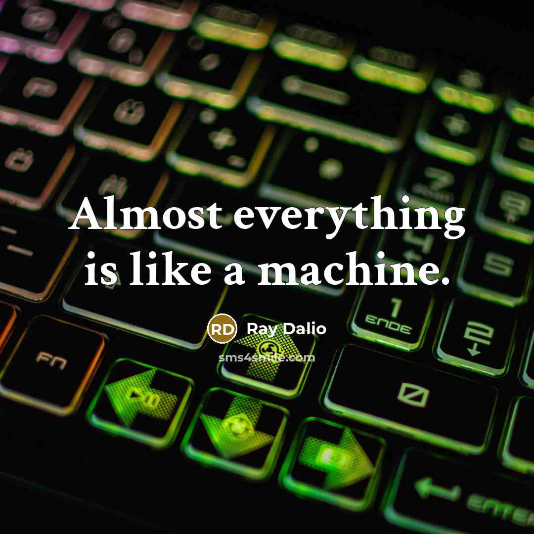“Almost everything is like a machine.” quote by Ray Dalio
