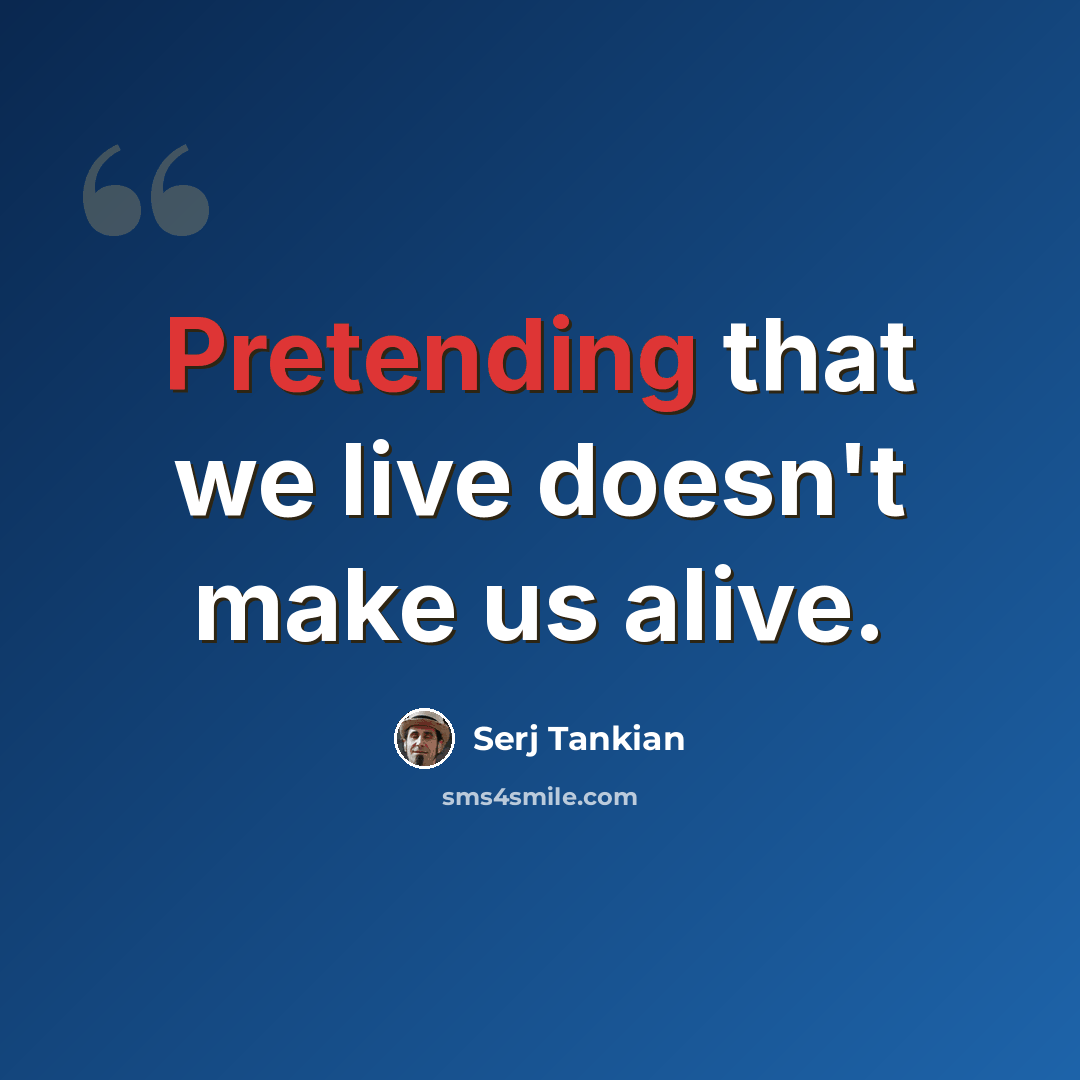 “Pretending that we live doesn't make us alive.” quote by Serj Tankian