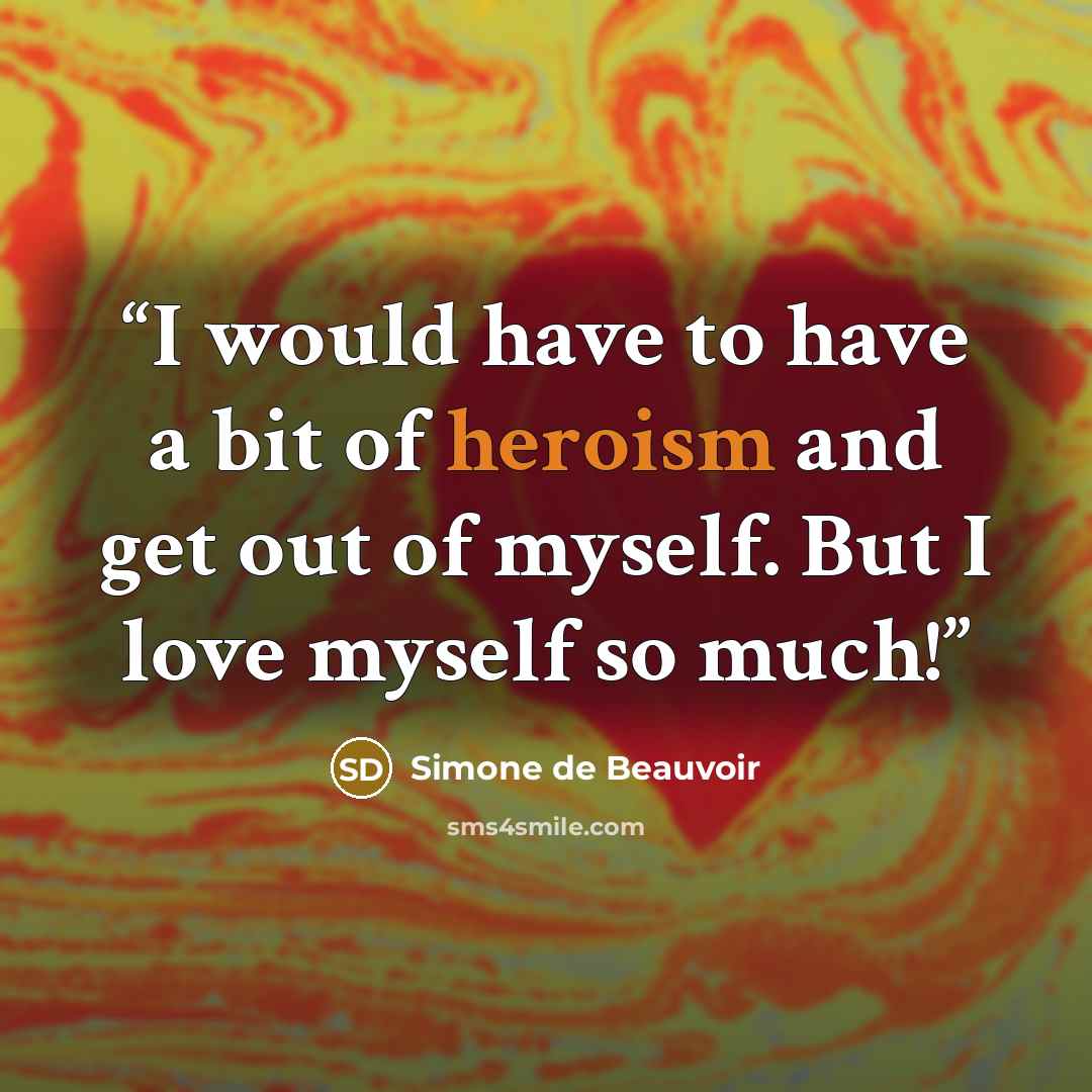 “I would have to have a bit of heroism and get out of myself. But I love myself so much!” quote by Simone de Beauvoir