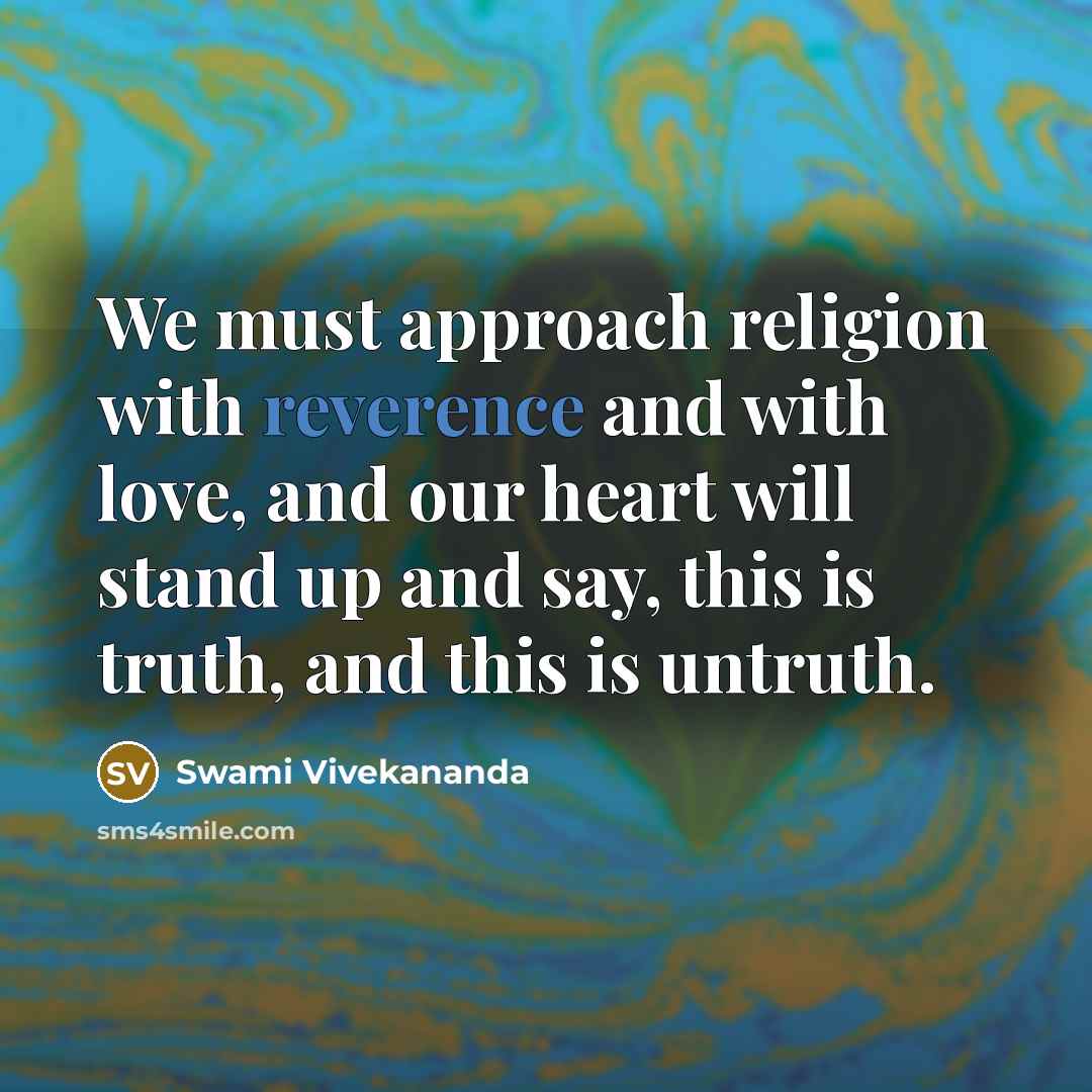 “We must approach religion with reverence and with love, and our heart will stand up and say, this is truth, and this is untruth.” quote by Swami Vivekananda