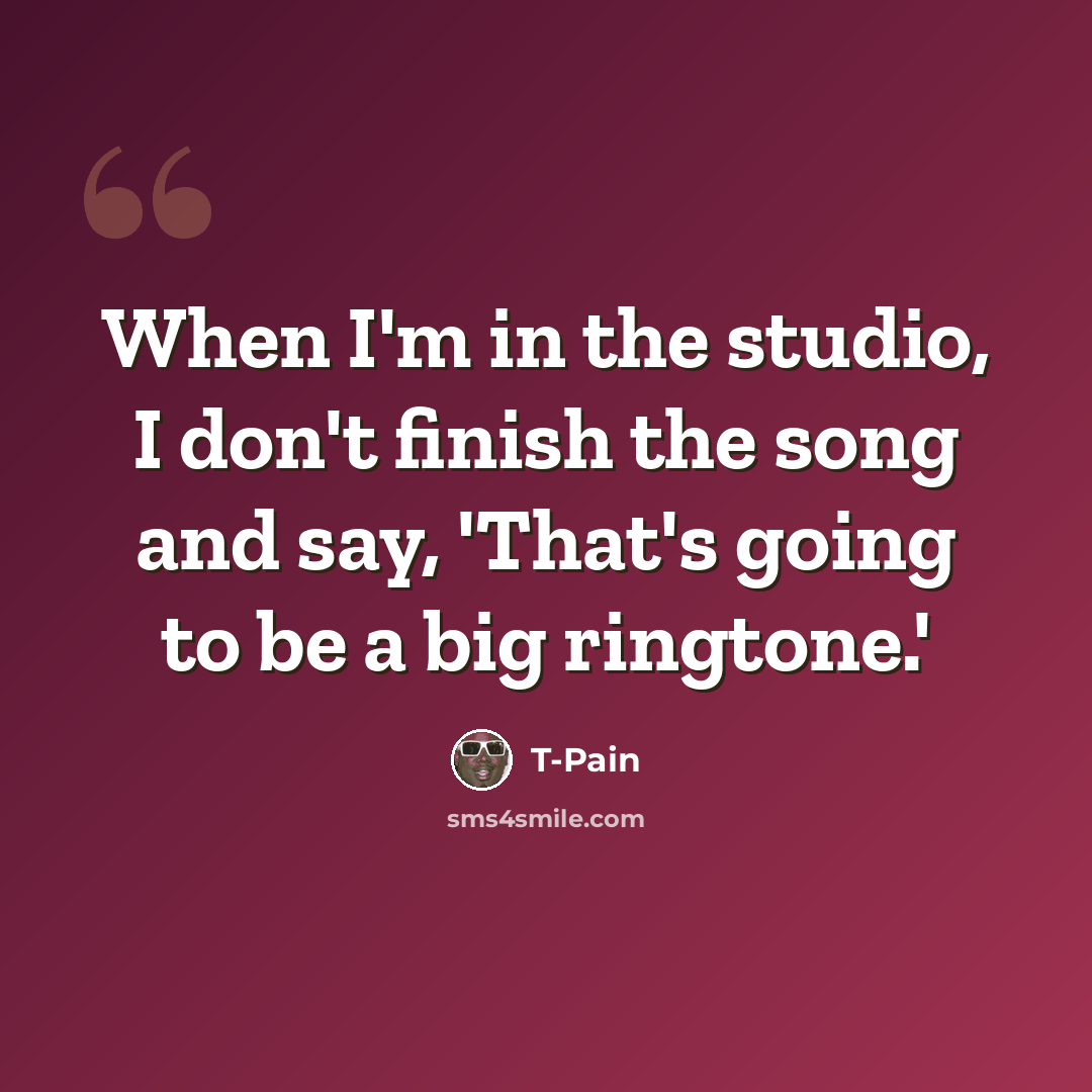 “When I'm in the studio, I don't finish the song and say, 'That's going to be a big ringtone.'” quote by T-Pain