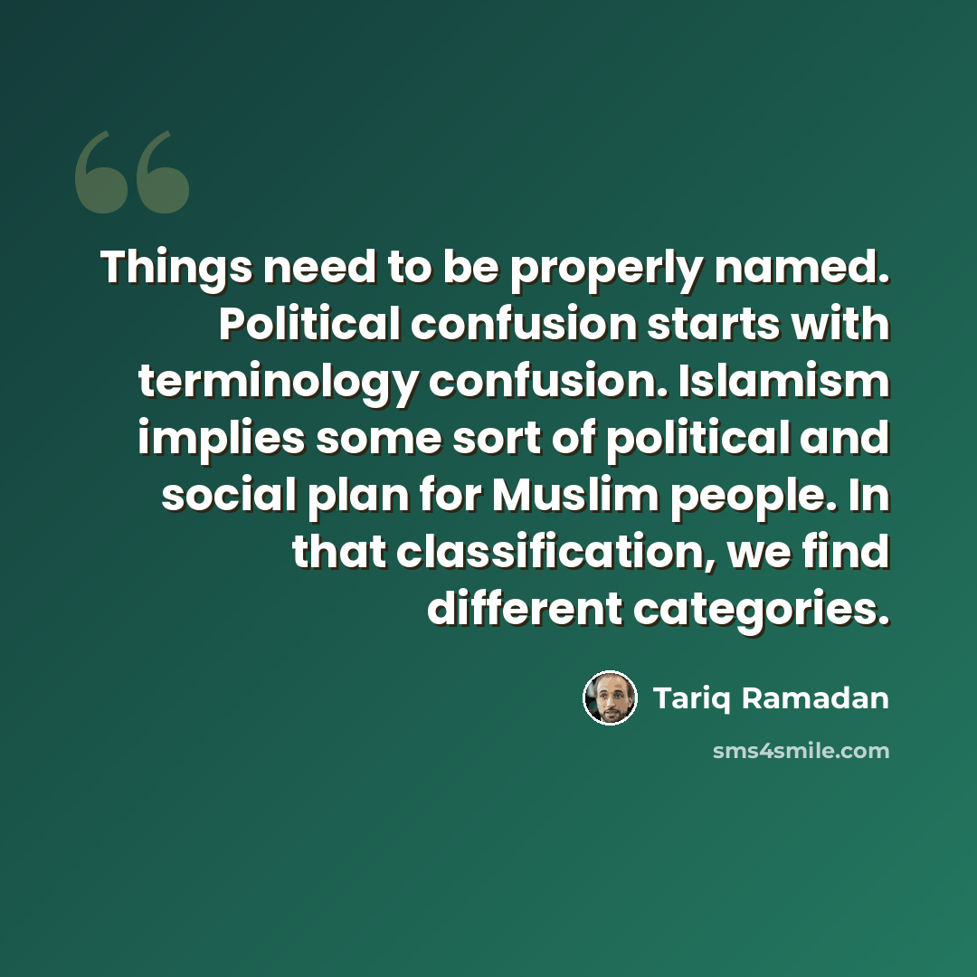 “Things need to be properly named. Political confusion starts with terminology confusion. Islamism implies some sort of political and social plan for Muslim people. In that classification, we find different categories.” quote by Tariq Ramadan