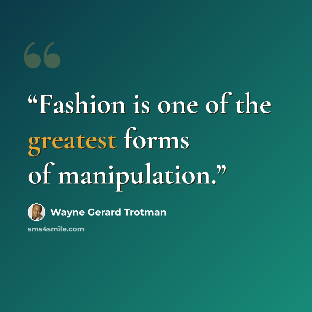 “Fashion is one of the greatest forms of manipulation.” quote by Wayne Gerard Trotman