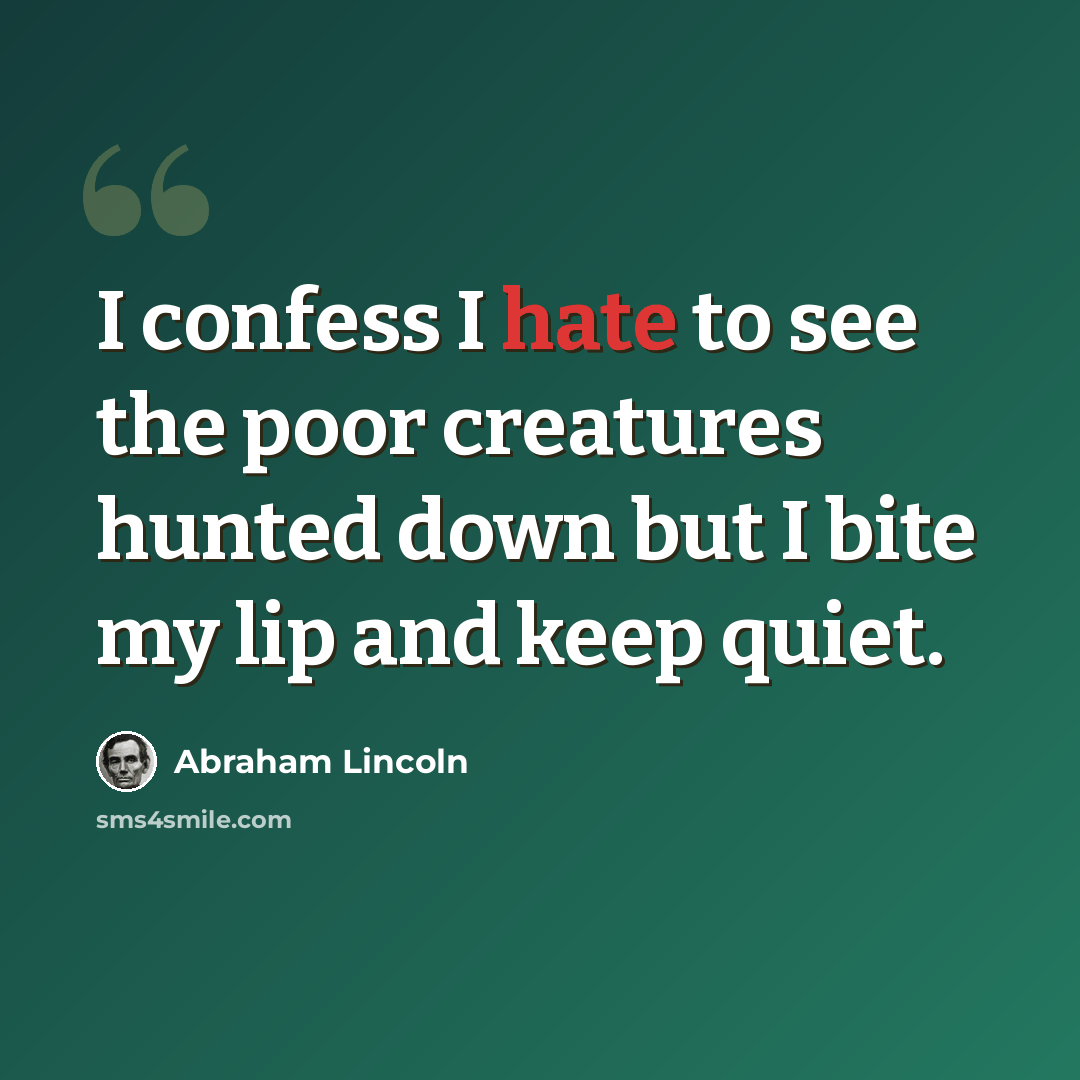 “I confess I hate to see the poor creatures hunted down but I bite my lip and keep quiet.” quote by Abraham Lincoln