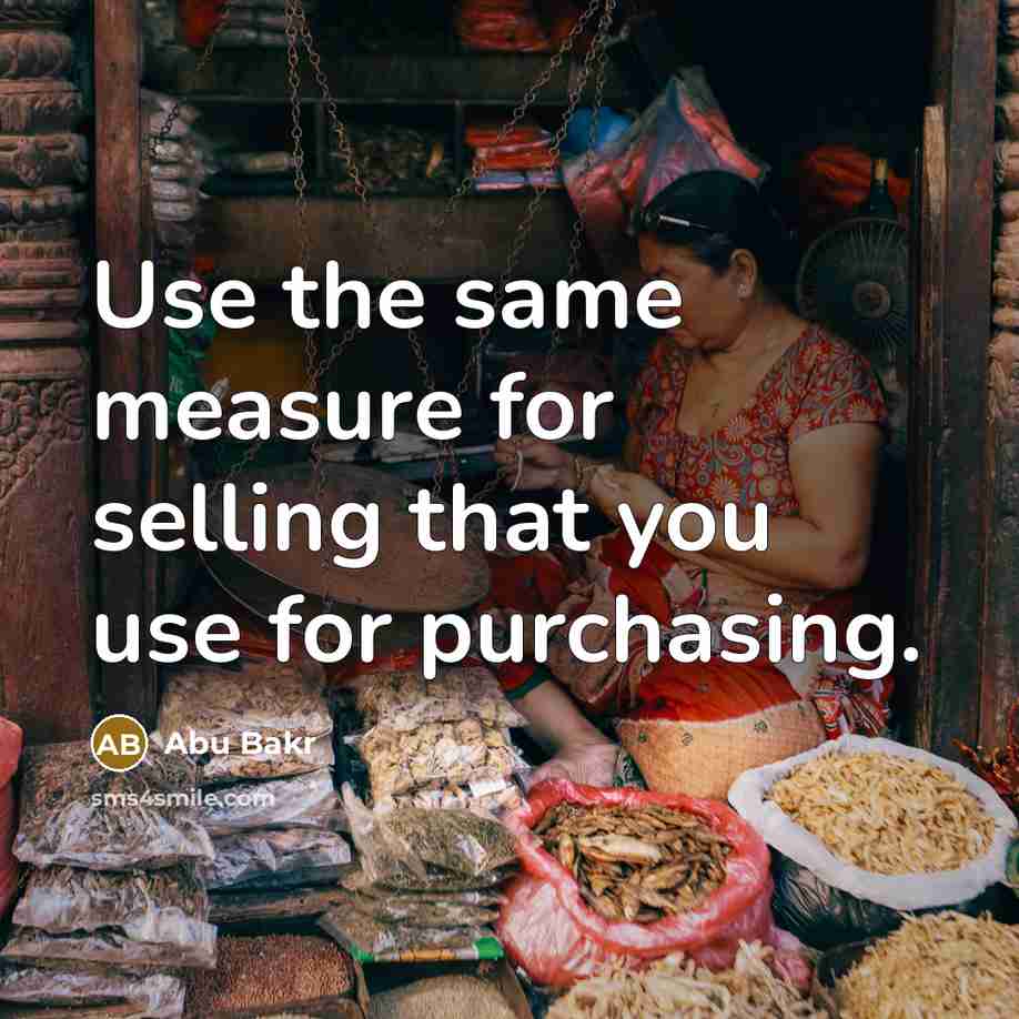 “Use the same measure for selling that you use for purchasing.” quote by Abu Bakr