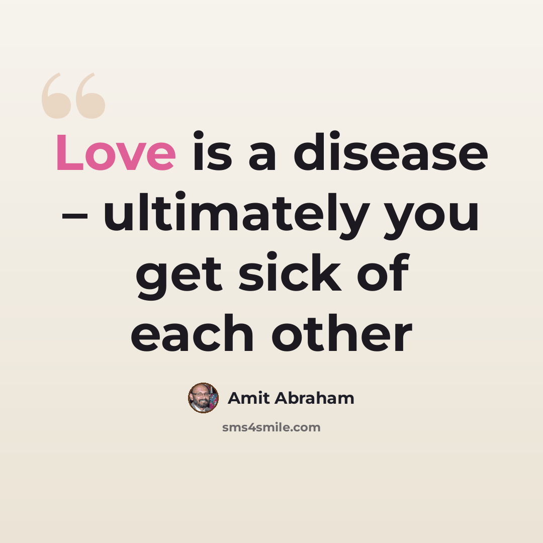 “Love is a disease – ultimately you get sick of each other” quote by Amit Abraham
