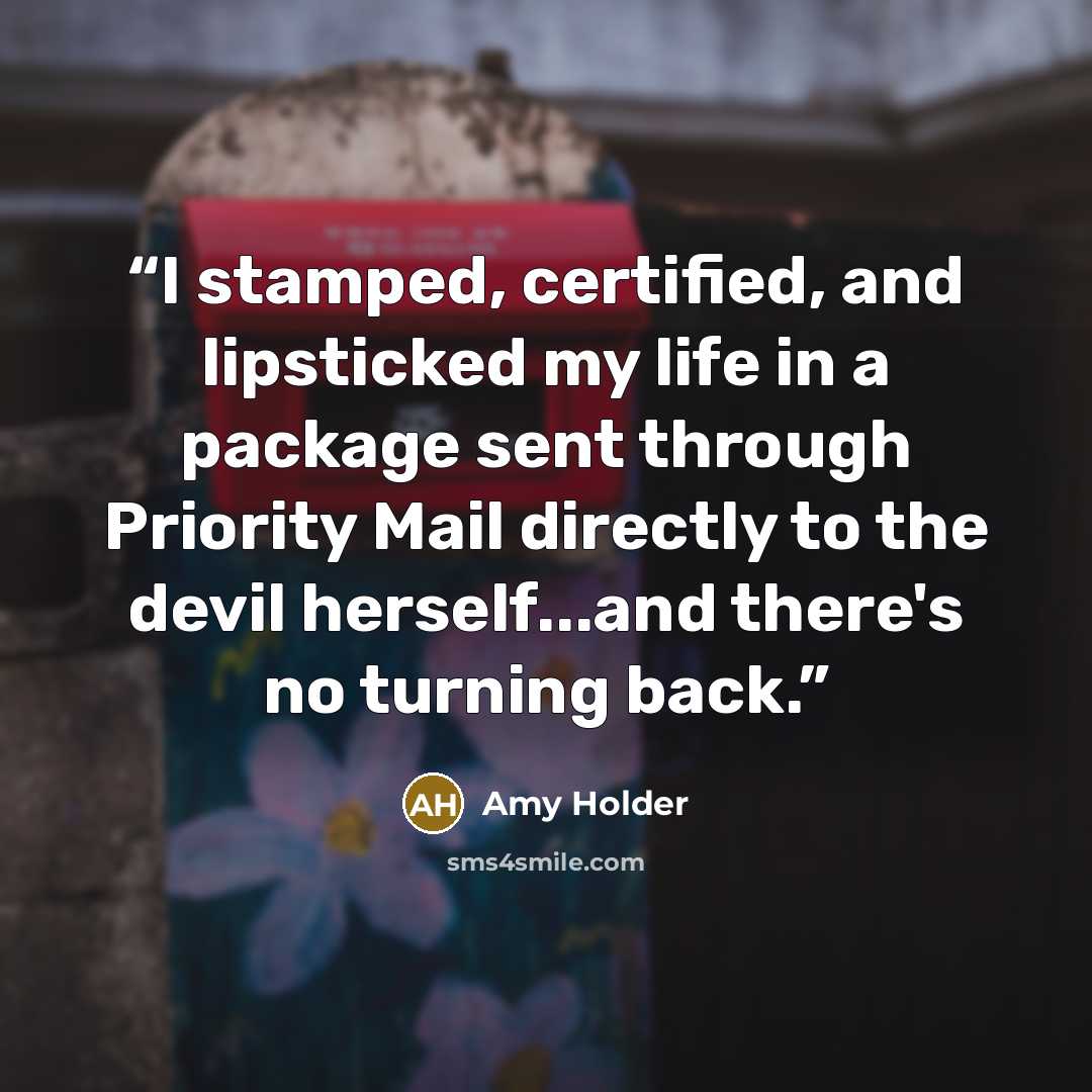 “I stamped, certified, and lipsticked my life in a package sent through Priority Mail directly to the devil herself...and there's no turning back.” quote by Amy Holder