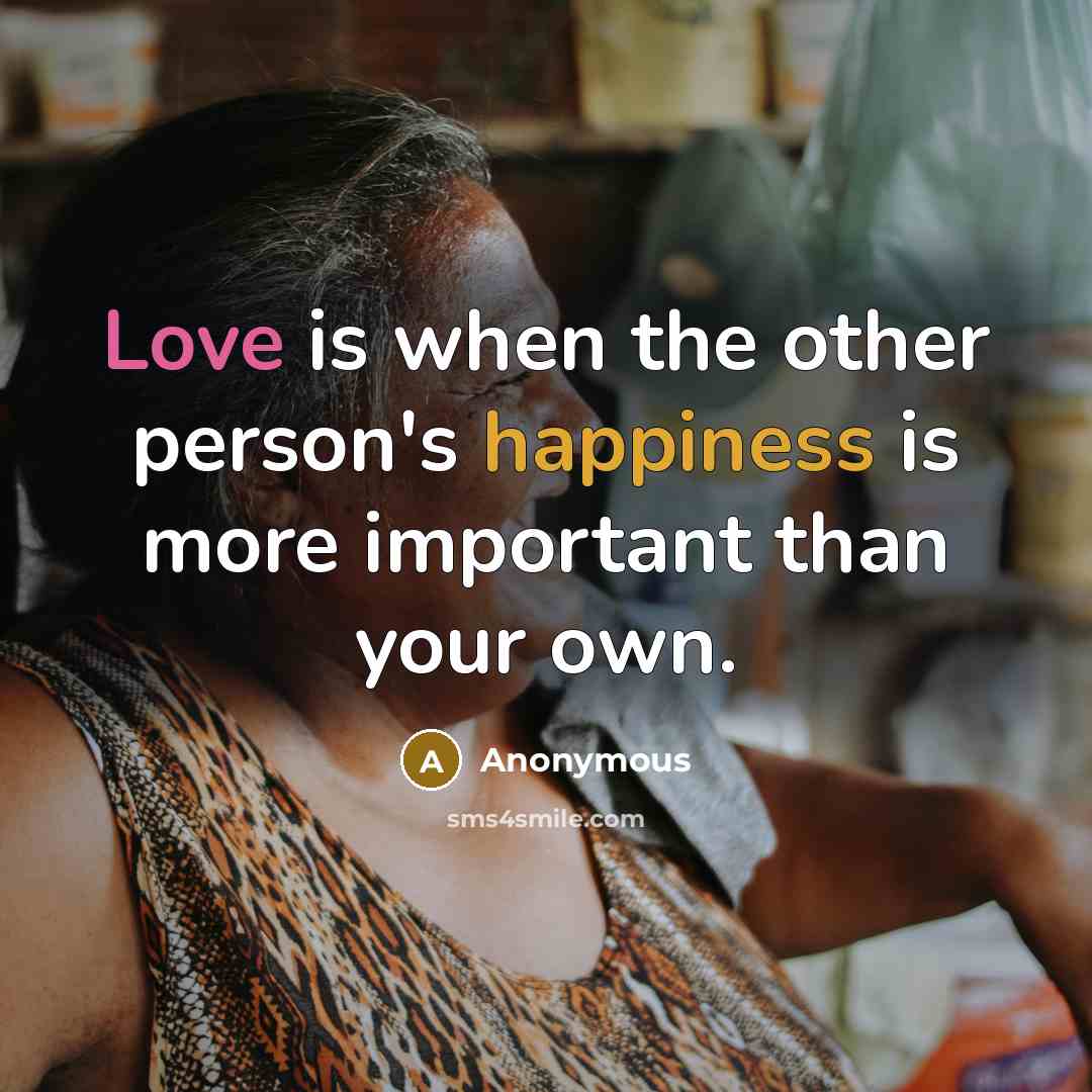 “Love is when the other person's happiness is more important than your own.” quote by Anonymous