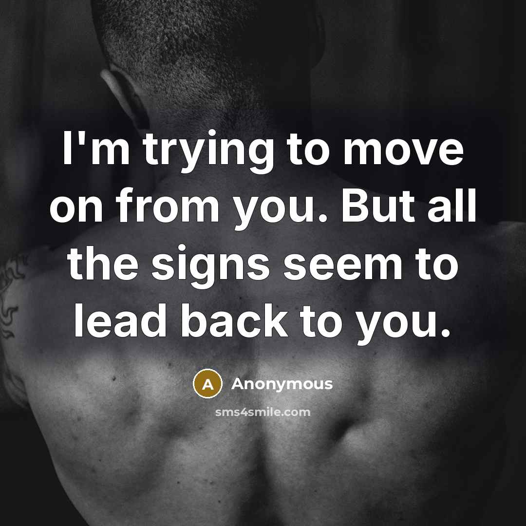 “I'm trying to move on from you. But all the signs seem to lead back to you.” quote by Anonymous